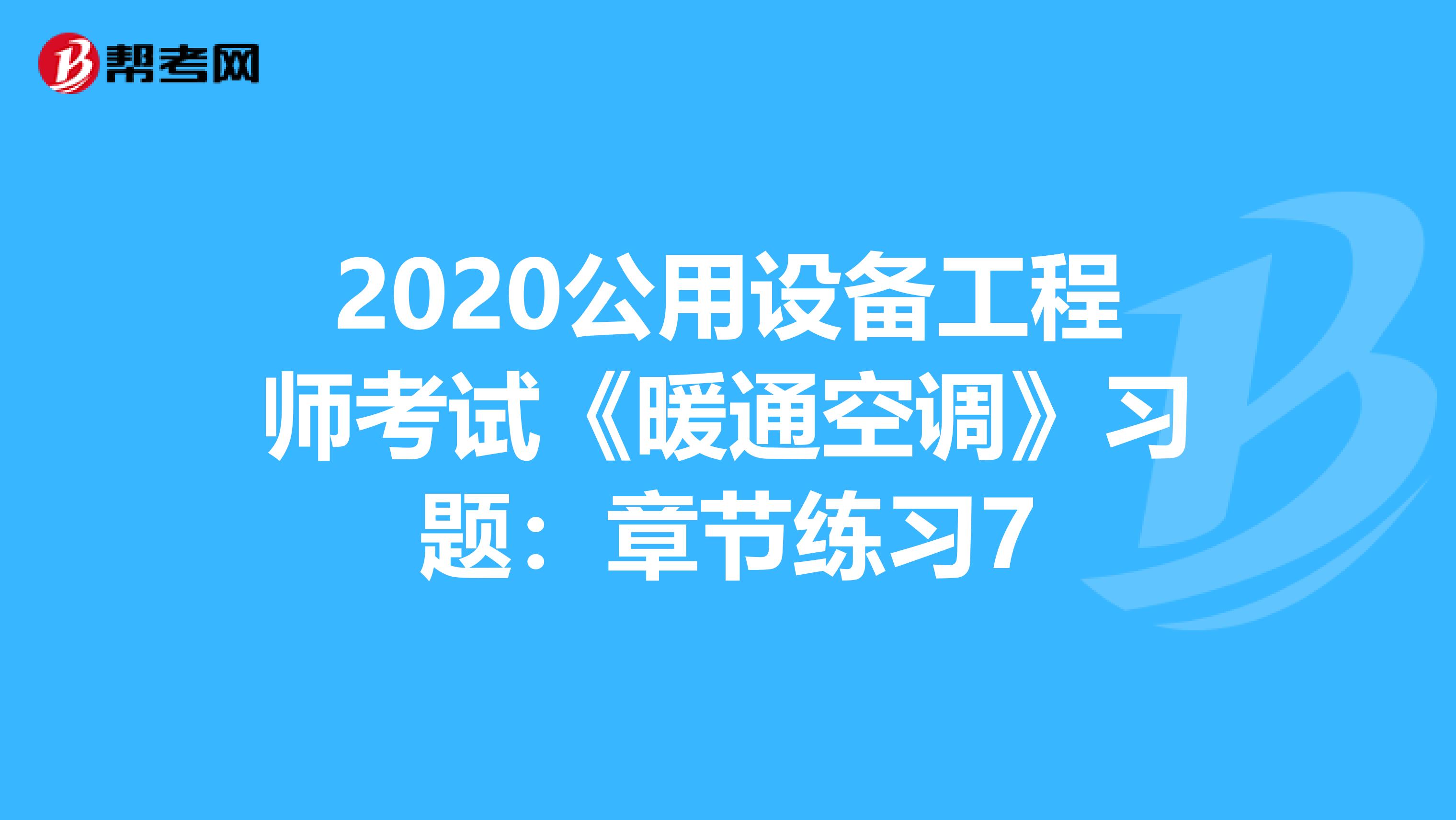 2020公用设备工程师考试《暖通空调》习题：章节练习7