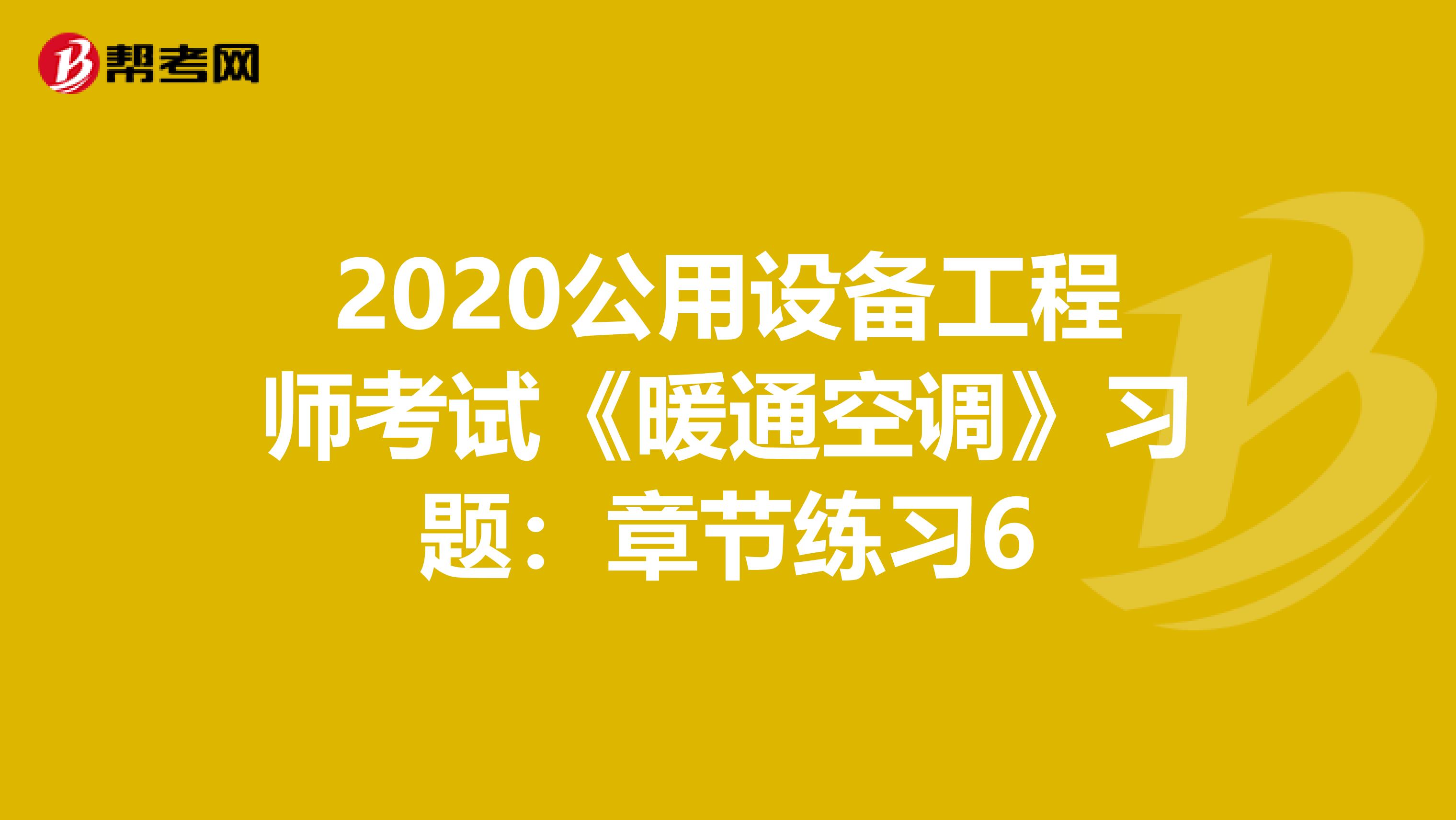 2020公用設備工程師考試《暖通空調》習題：章節練習6