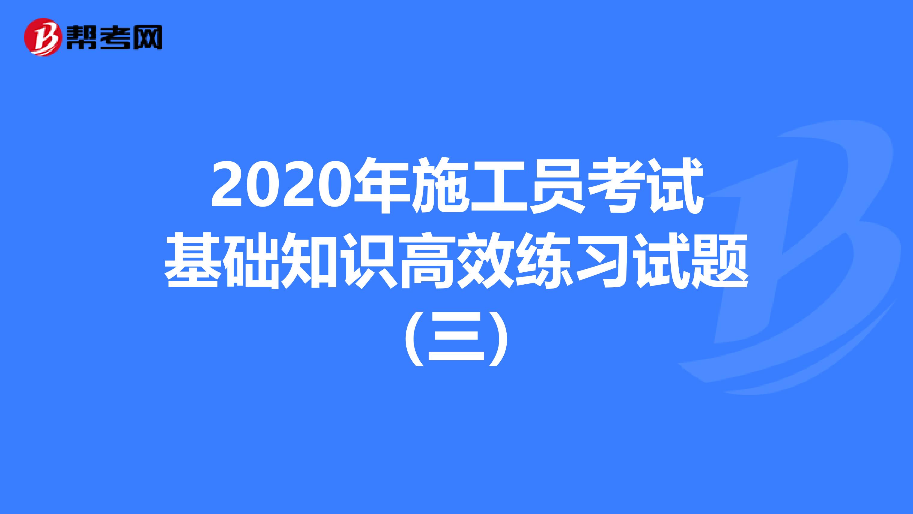 2020年施工员考试基础知识高效练习试题（三）