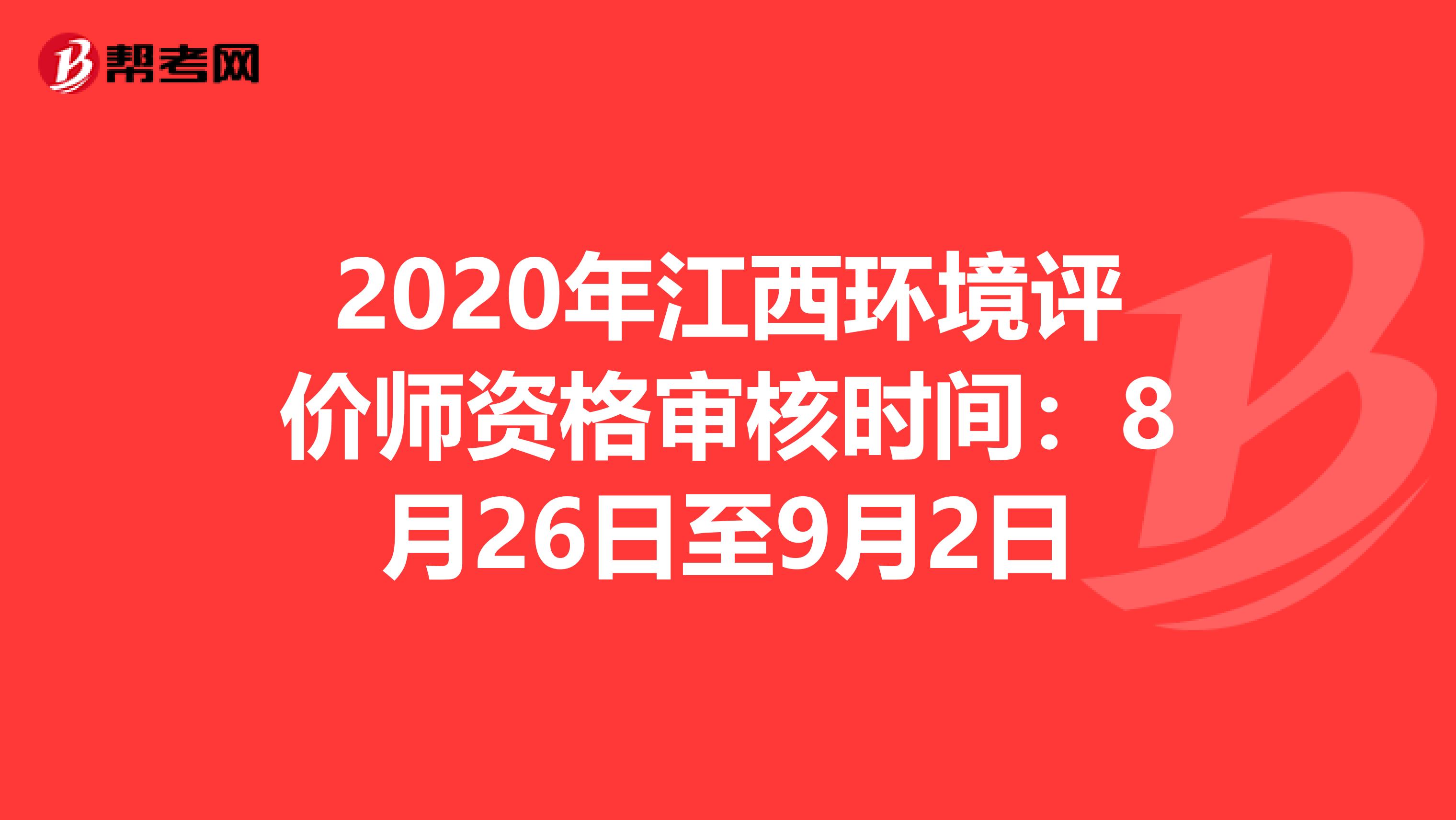 2020年江西环境评价师资格审核时间：8月26日至9月2日