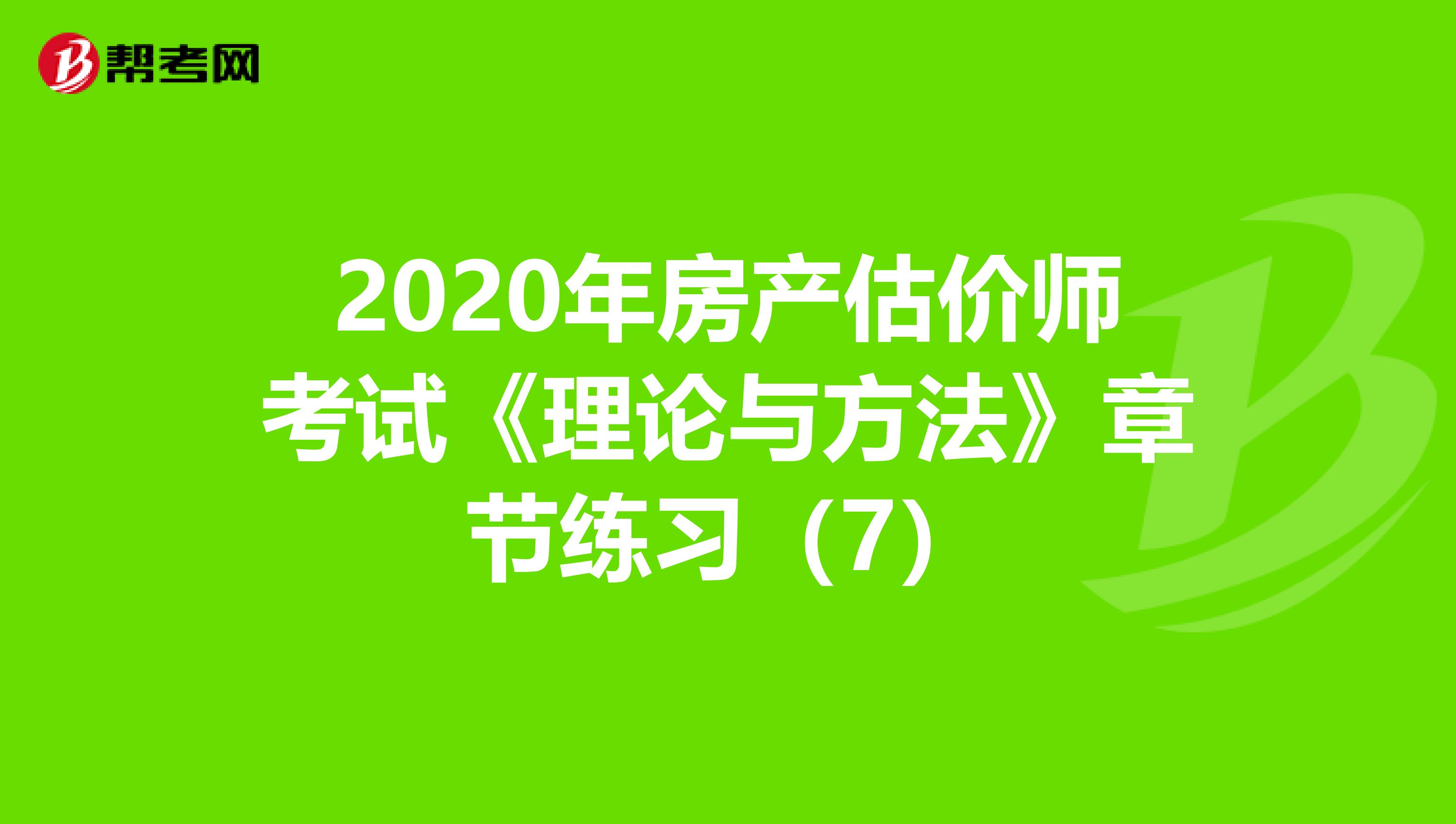 2020年房产估价师考试《理论与方法》章节练习（7）
