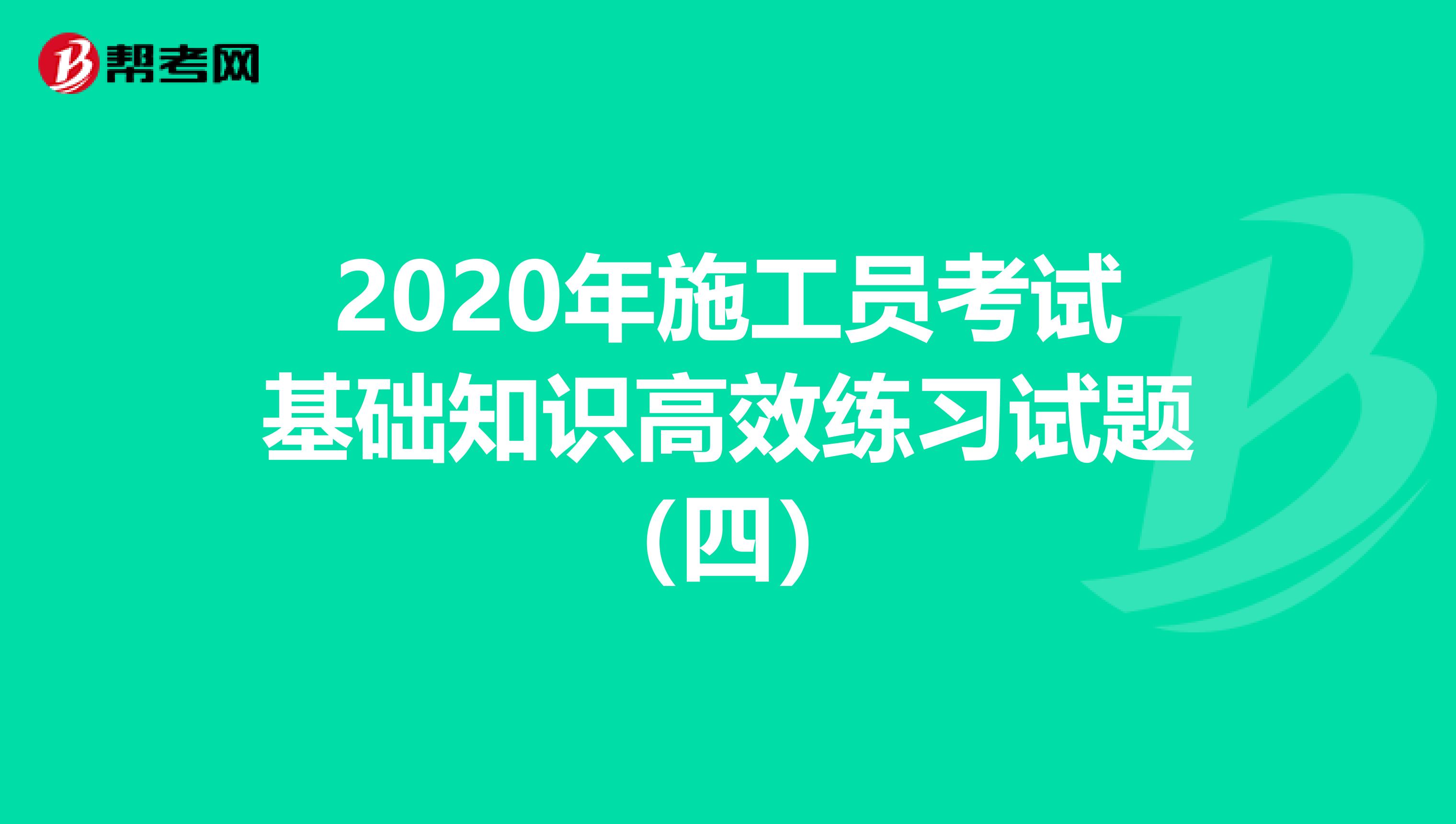 2020年施工员考试基础知识高效练习试题（四）