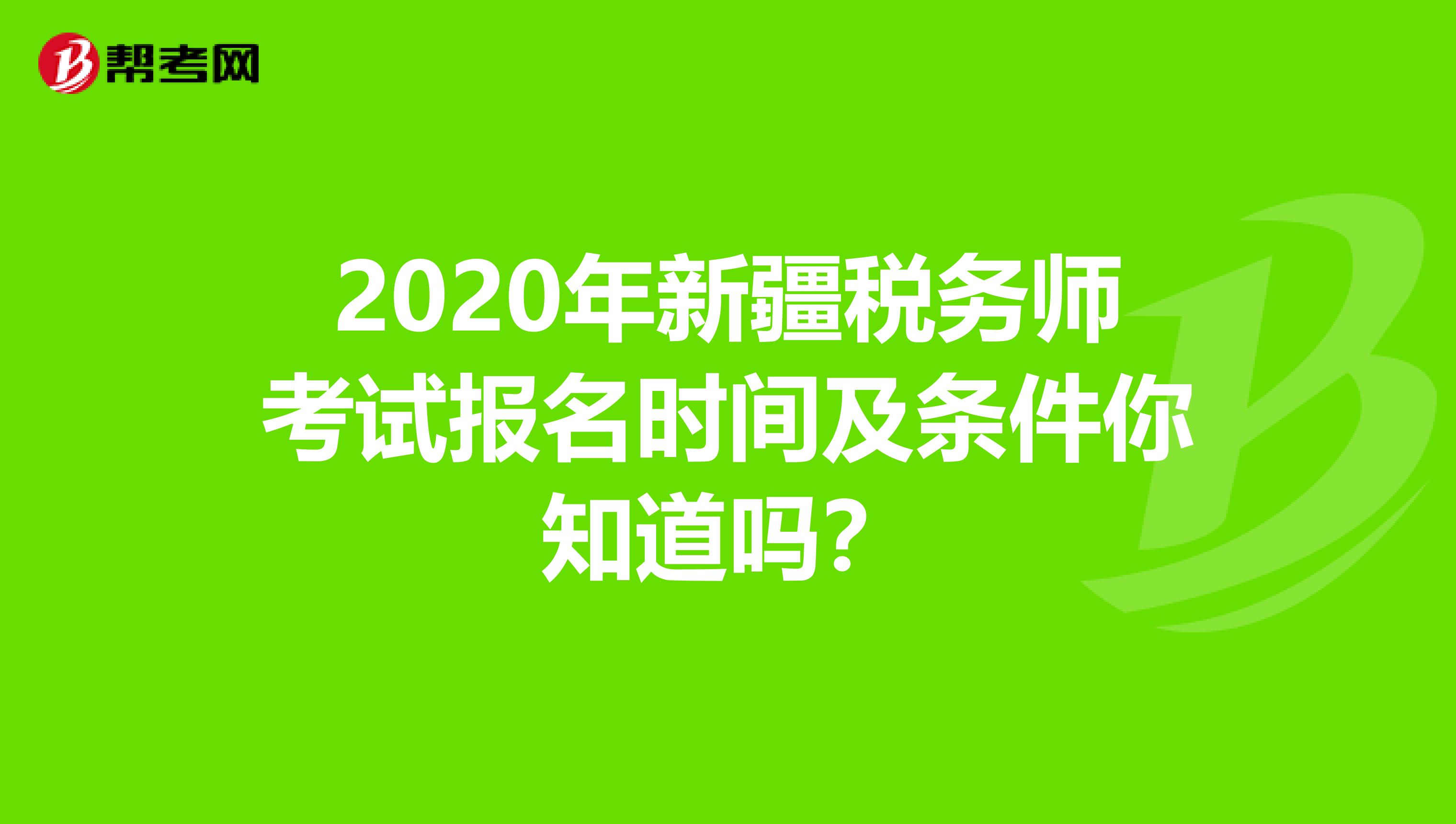 2020年新疆税务师考试报名时间及条件你知道吗？