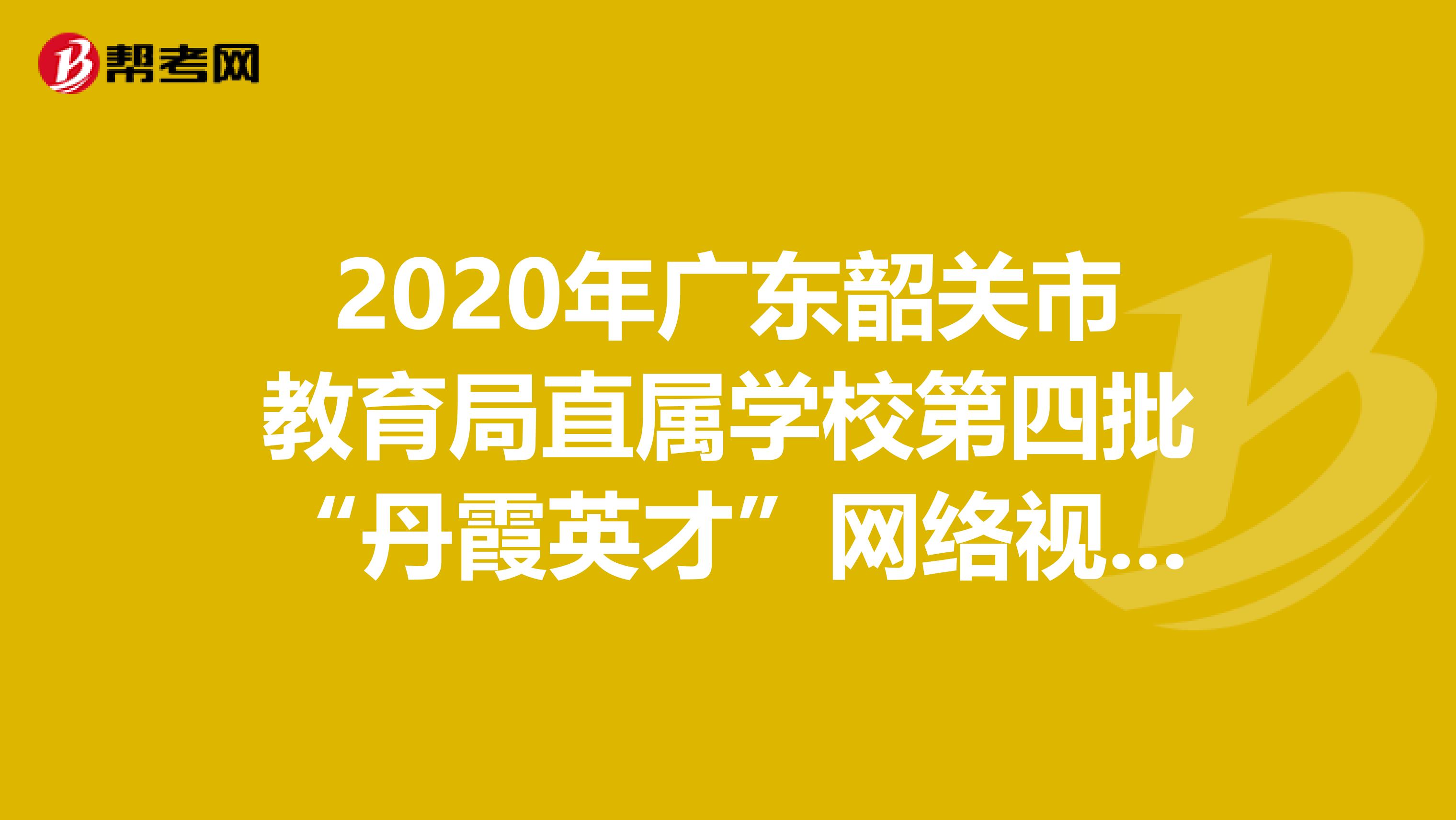 2020年广东韶关市教育局直属学校第四批“丹霞英才”网络视频招聘22人公告