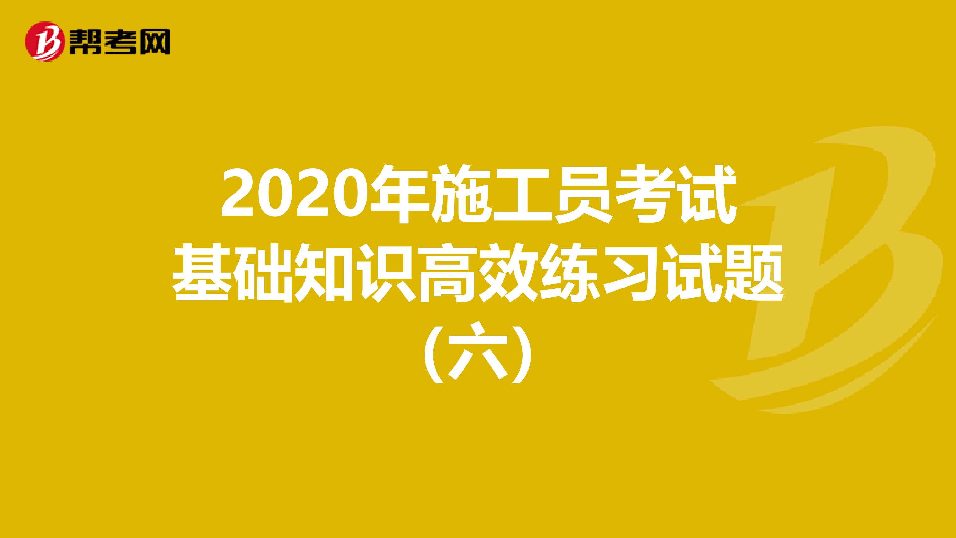 2020年施工員考試基礎知識高效練習試題（六）