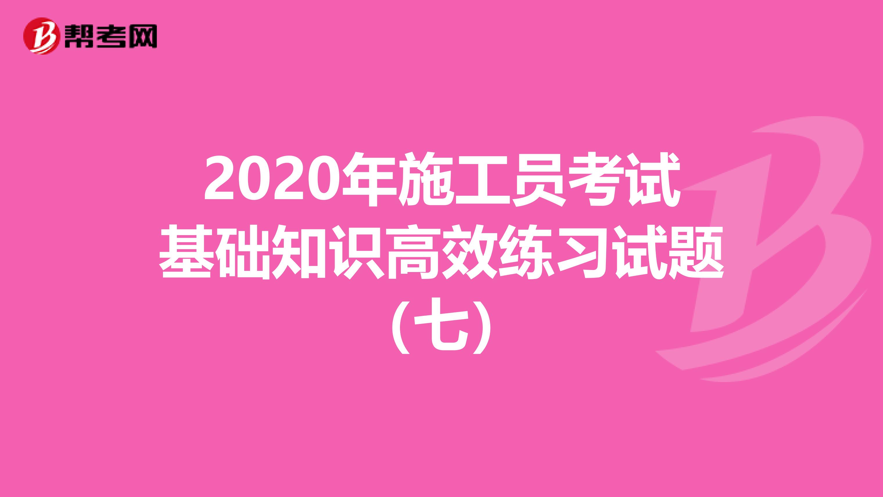 2020年施工員考試基礎知識高效練習試題（七）
