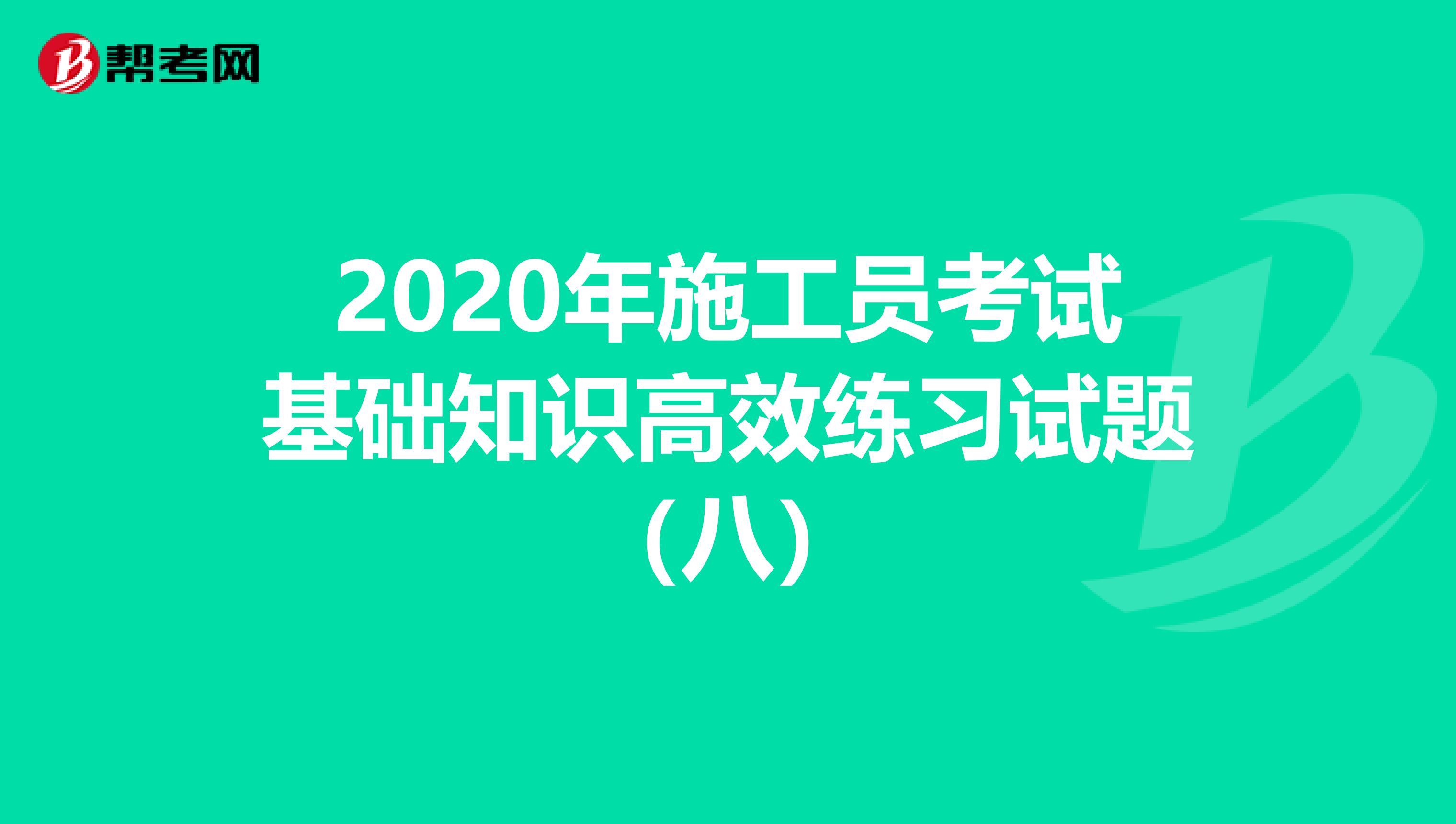 2020年施工员考试基础知识高效练习试题（八）