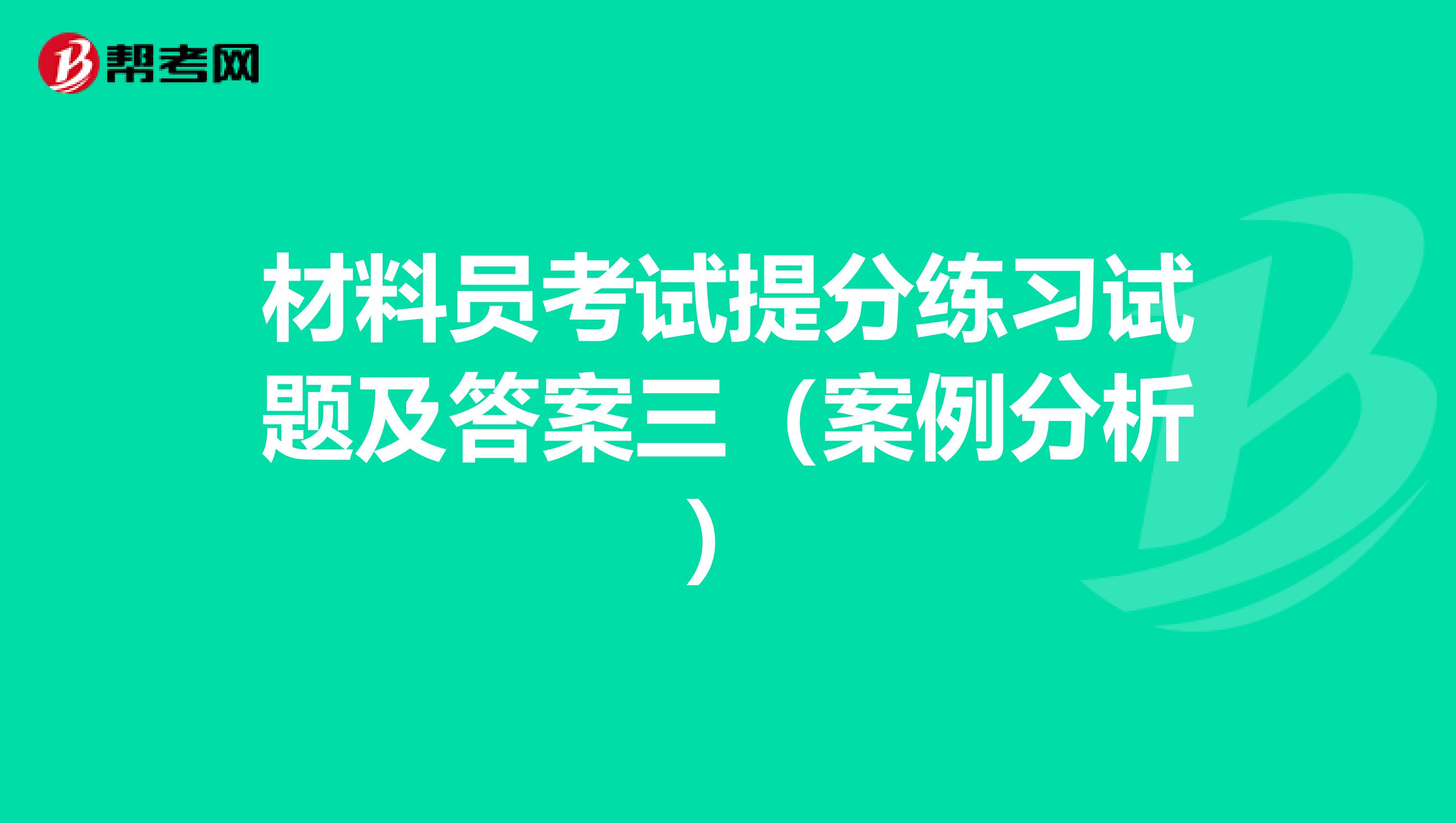 材料员考试提分练习试题及答案三（案例分析）