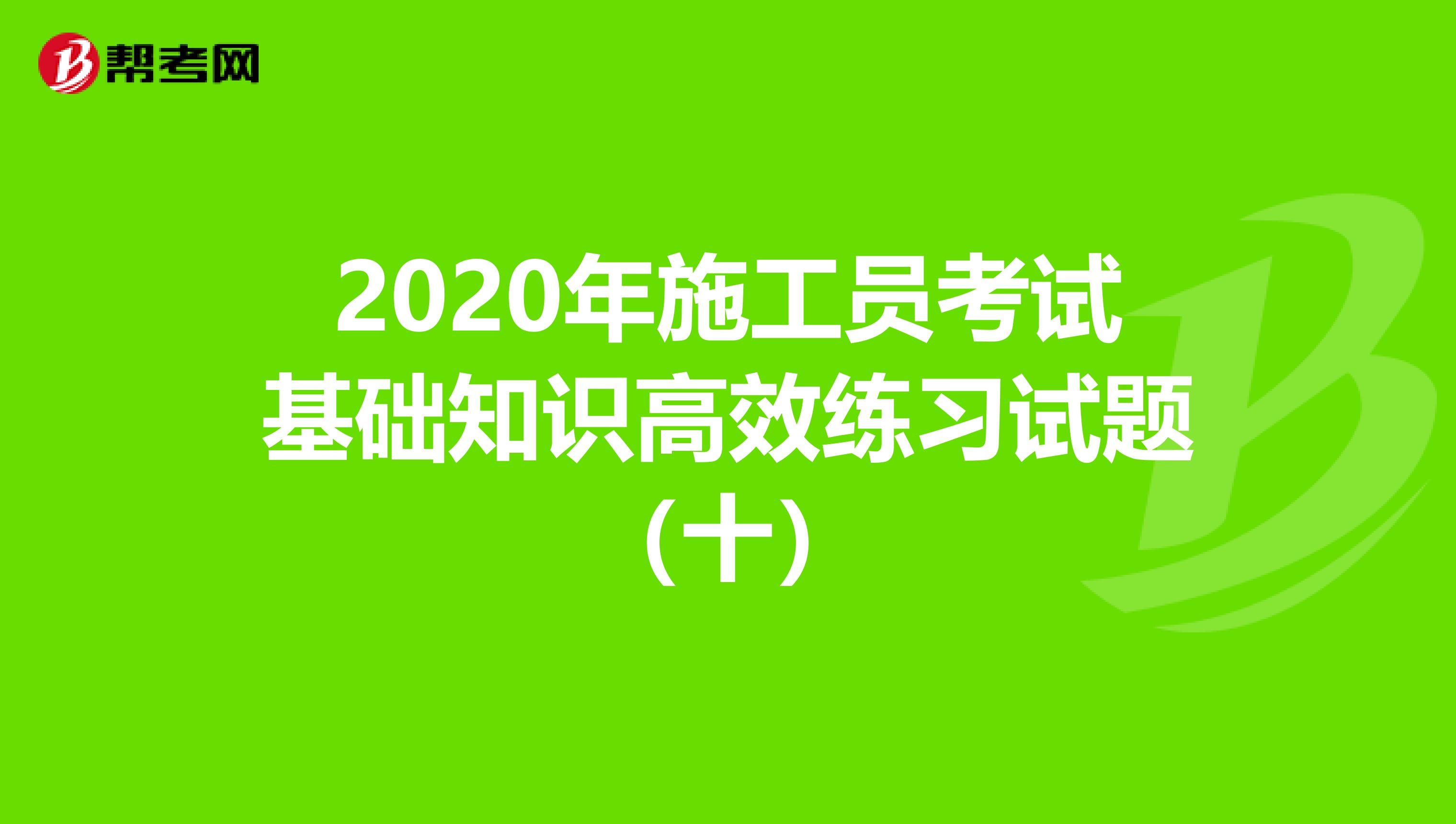 2020年施工员考试基础知识高效练习试题（十）