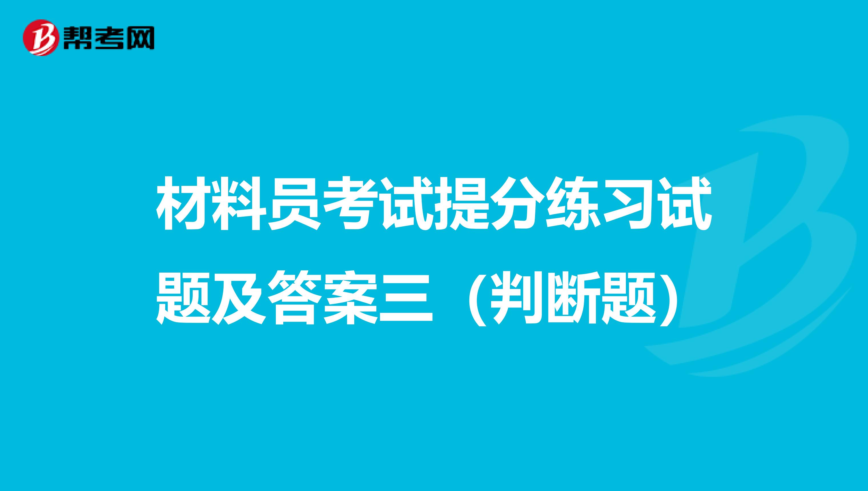 材料员考试提分练习试题及答案三（判断题）