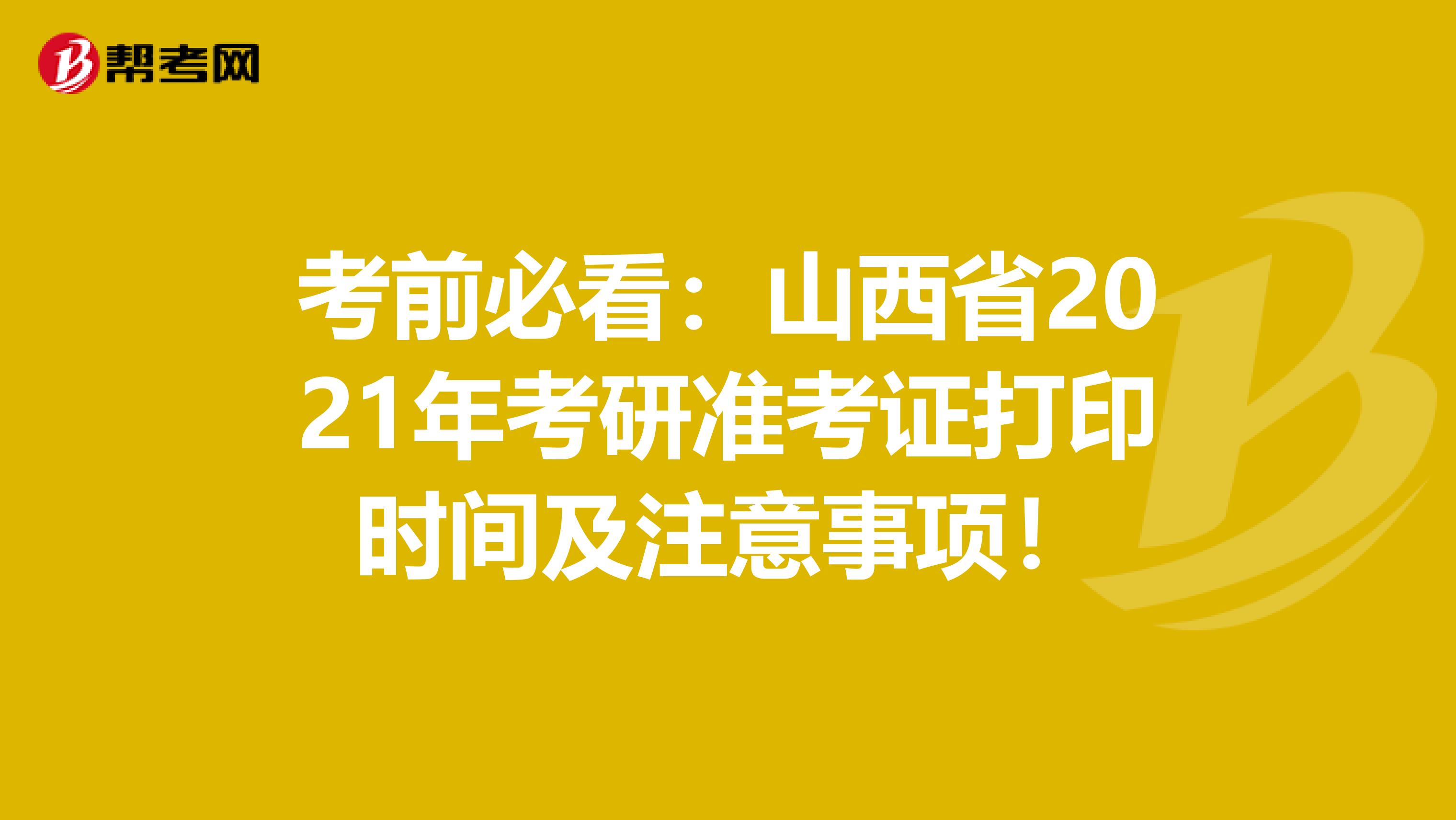 考前必看：山西省2021年考研准考证打印时间及注意事项！
