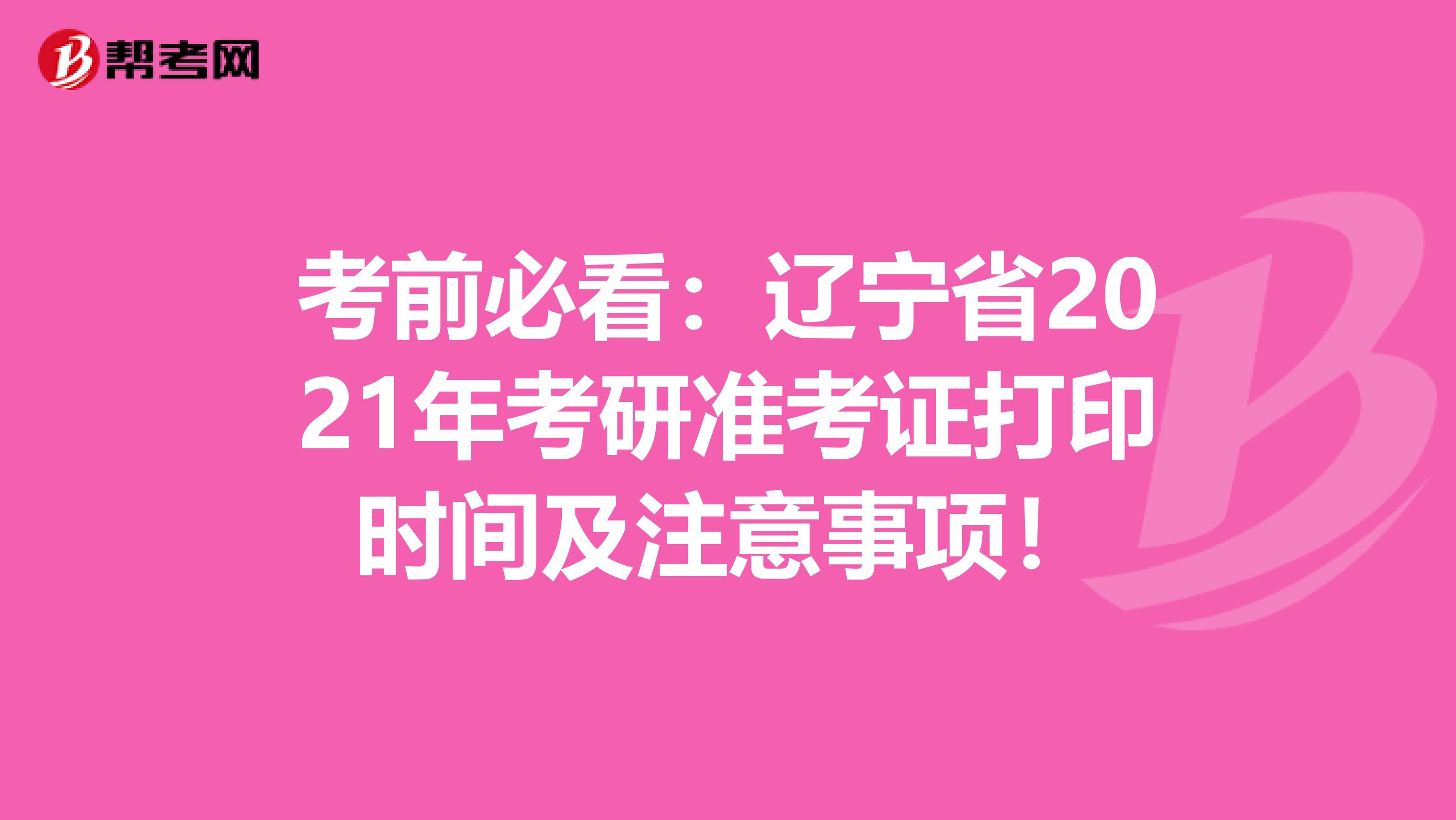 考前必看：辽宁省2021年考研准考证打印时间及注意事项！