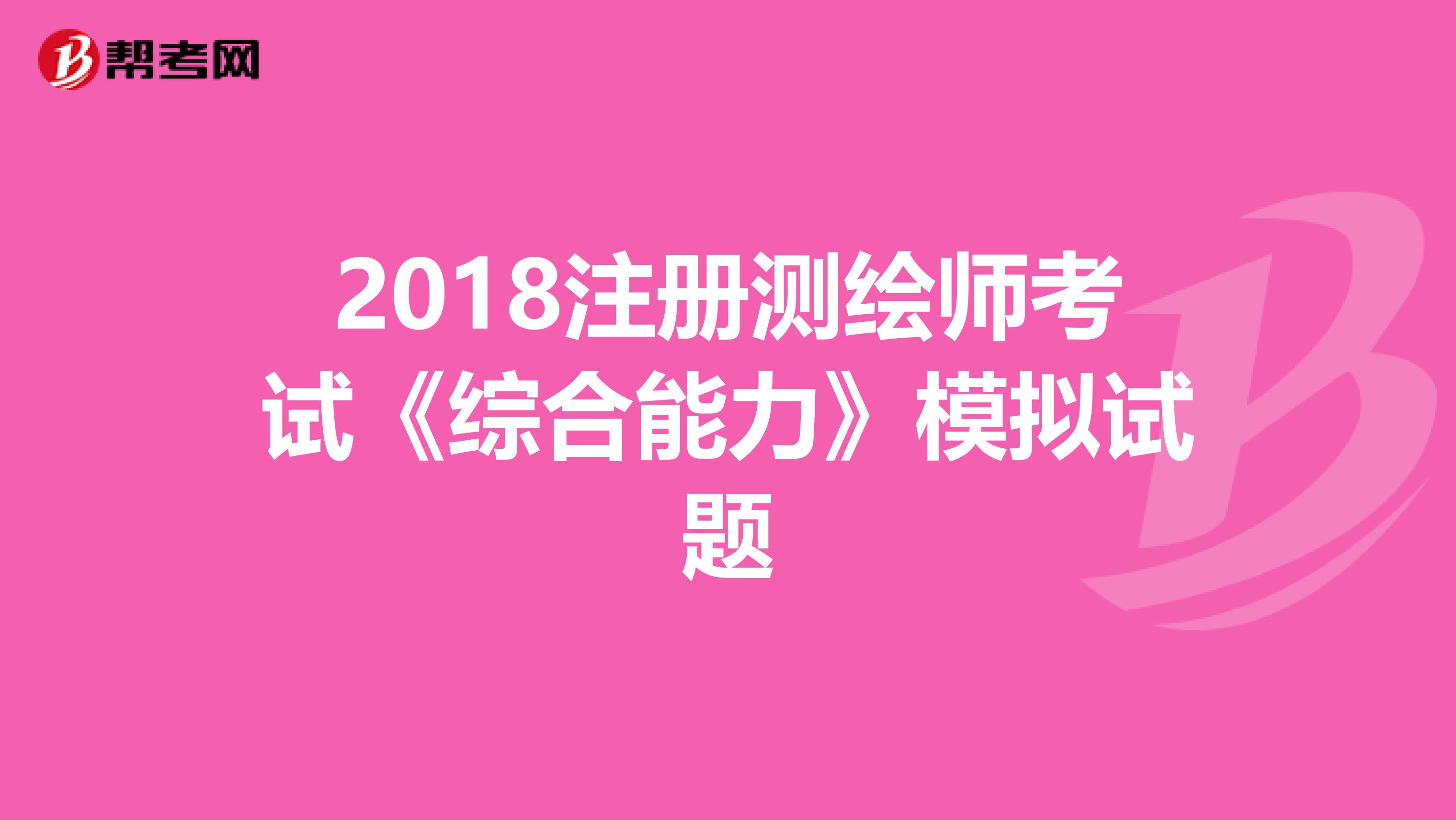 2018注册测绘师考试《综合能力》模拟试题