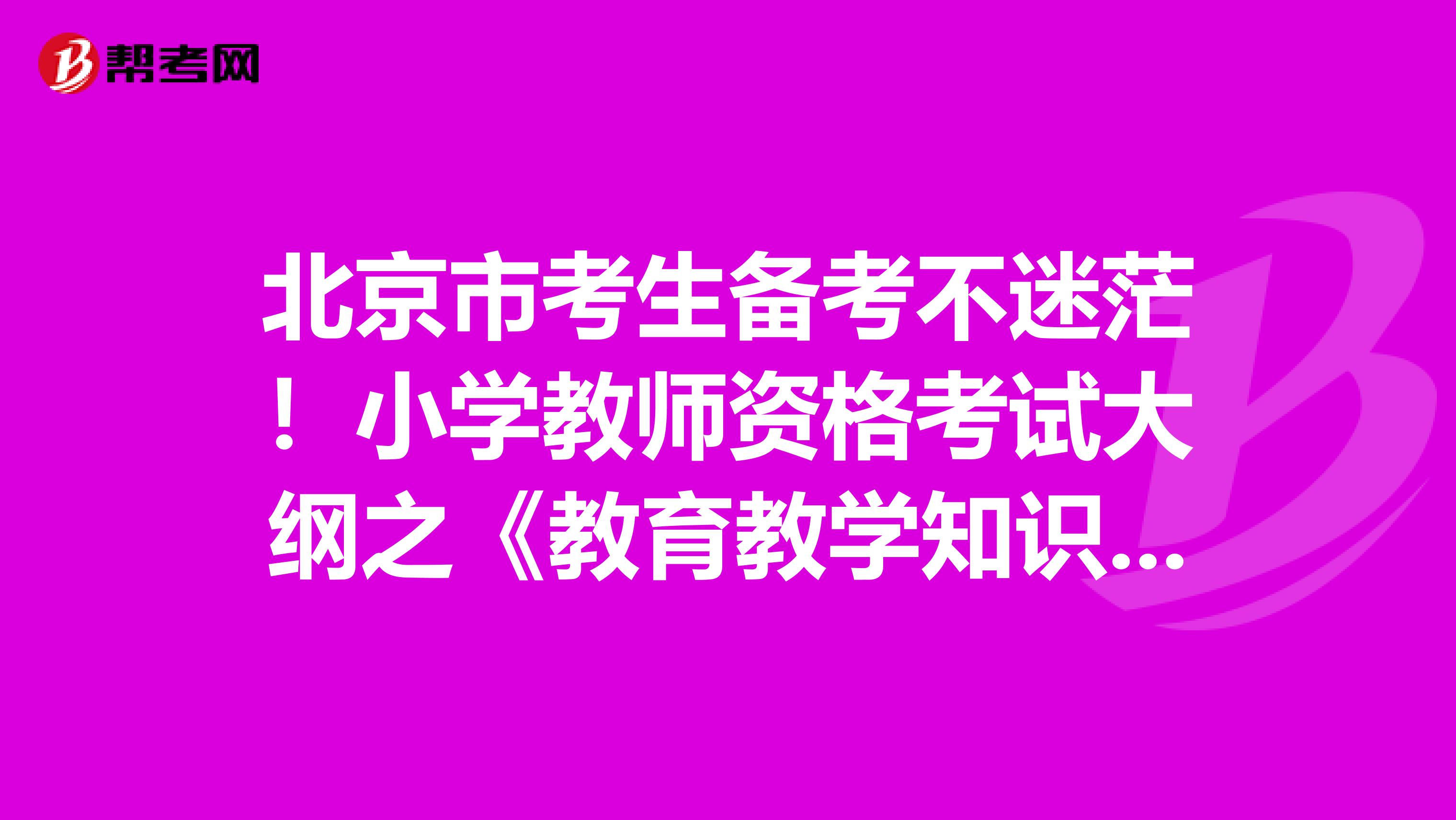 北京市考生备考不迷茫！小学教师资格考试大纲之《教育教学知识与能力》