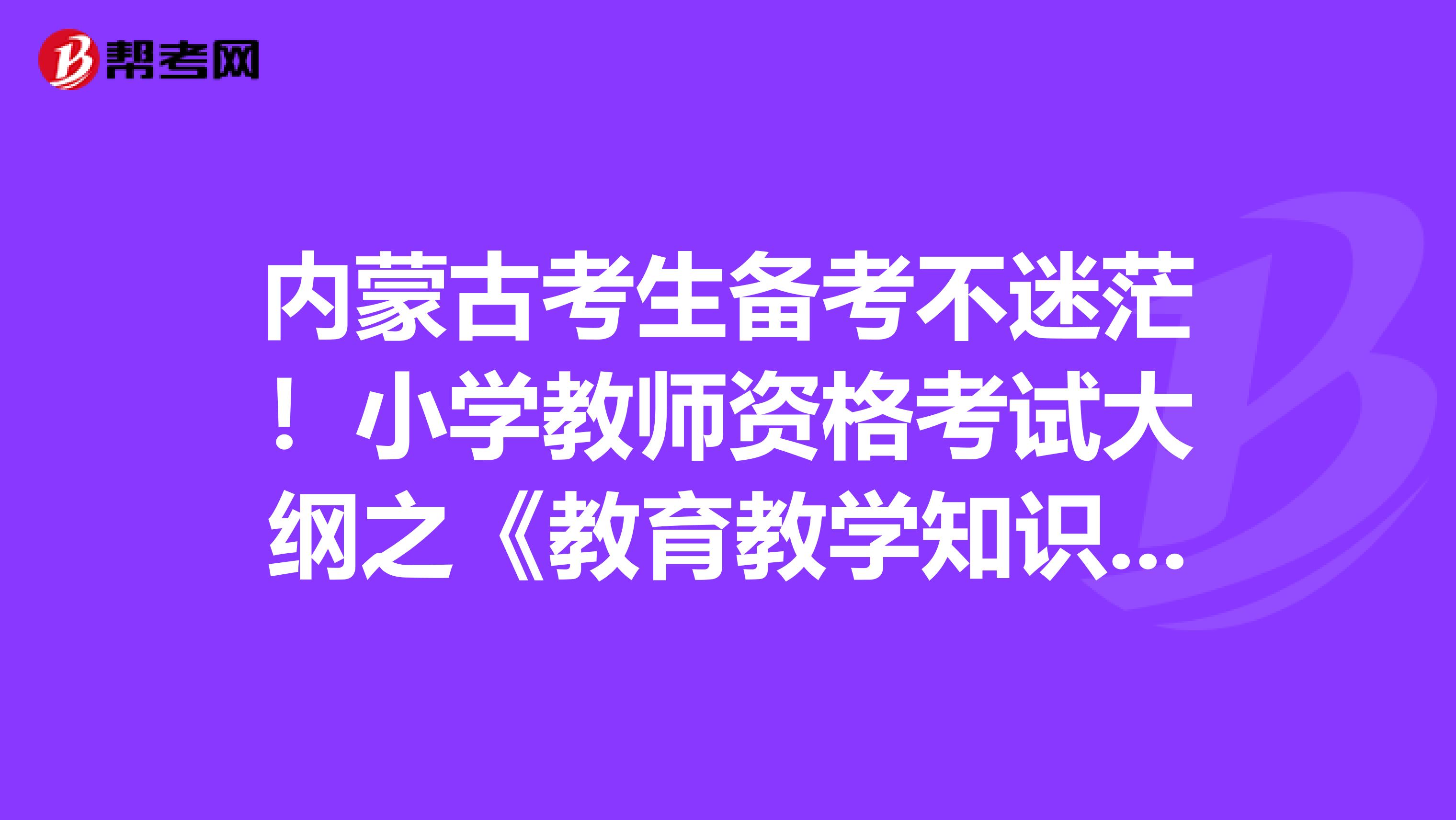 内蒙古考生备考不迷茫！小学教师资格考试大纲之《教育教学知识与能力》