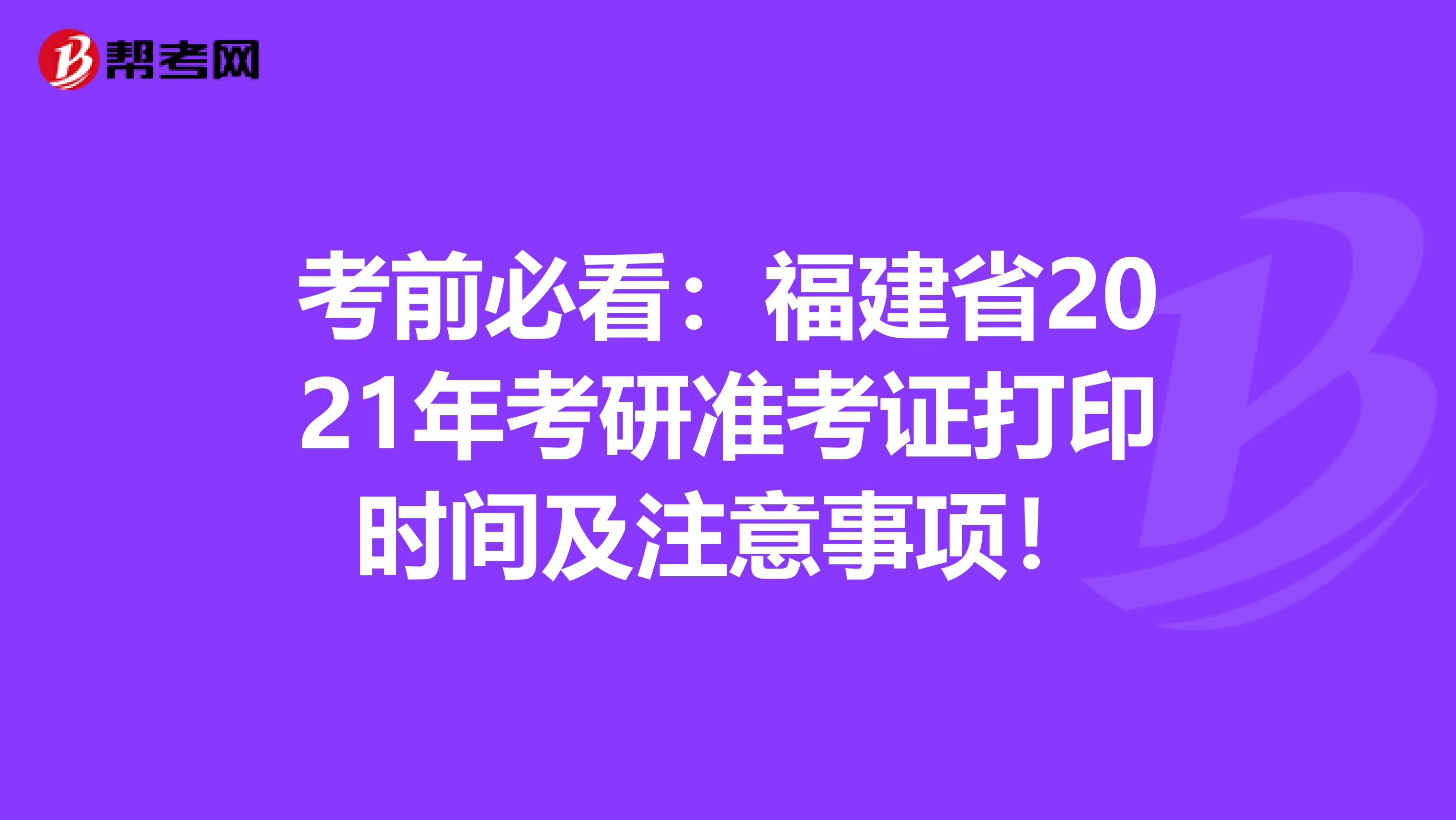 考前必看：福建省2021年考研准考证打印时间及注意事项！