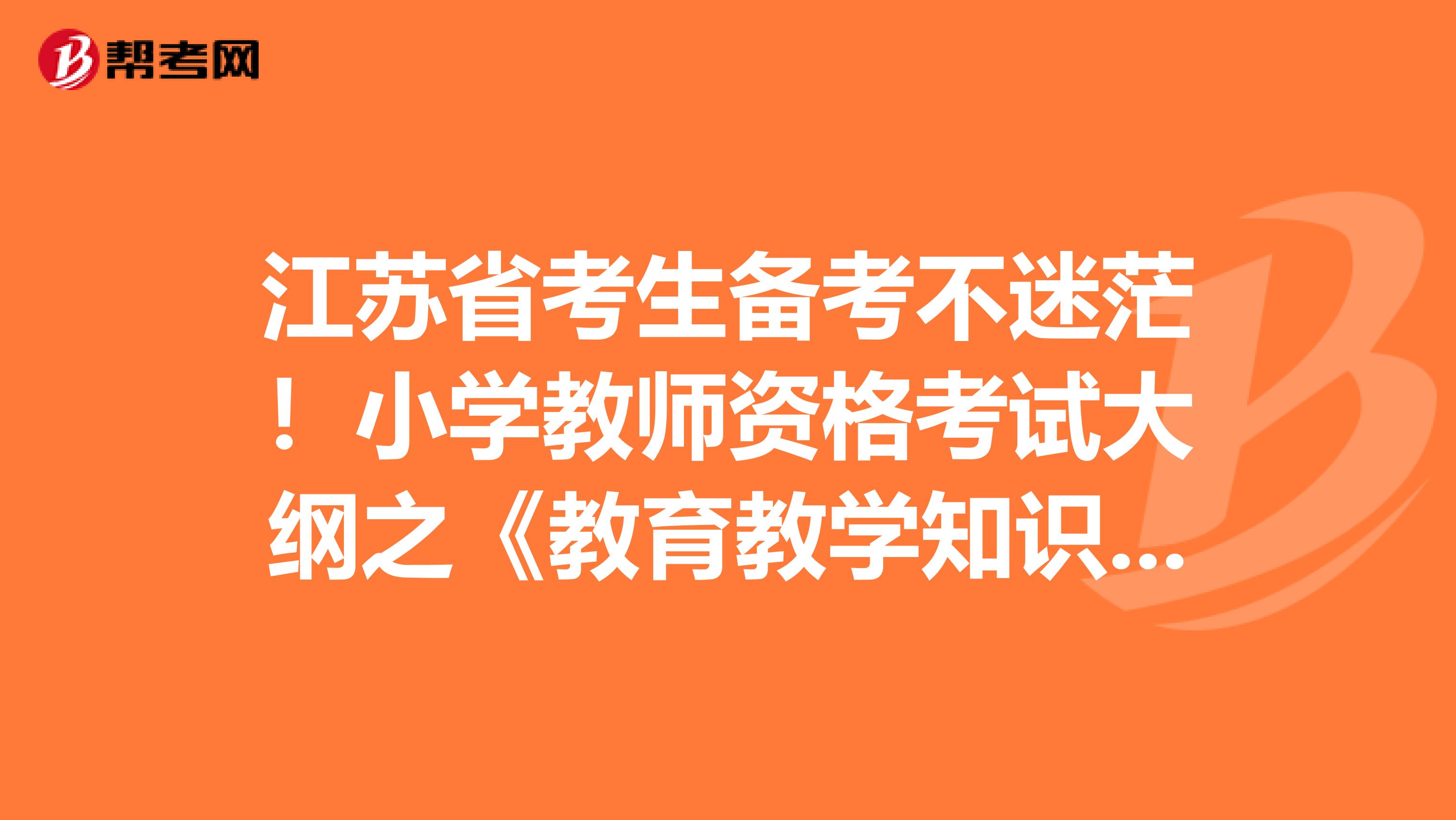 江苏省考生备考不迷茫！小学教师资格考试大纲之《教育教学知识与能力》