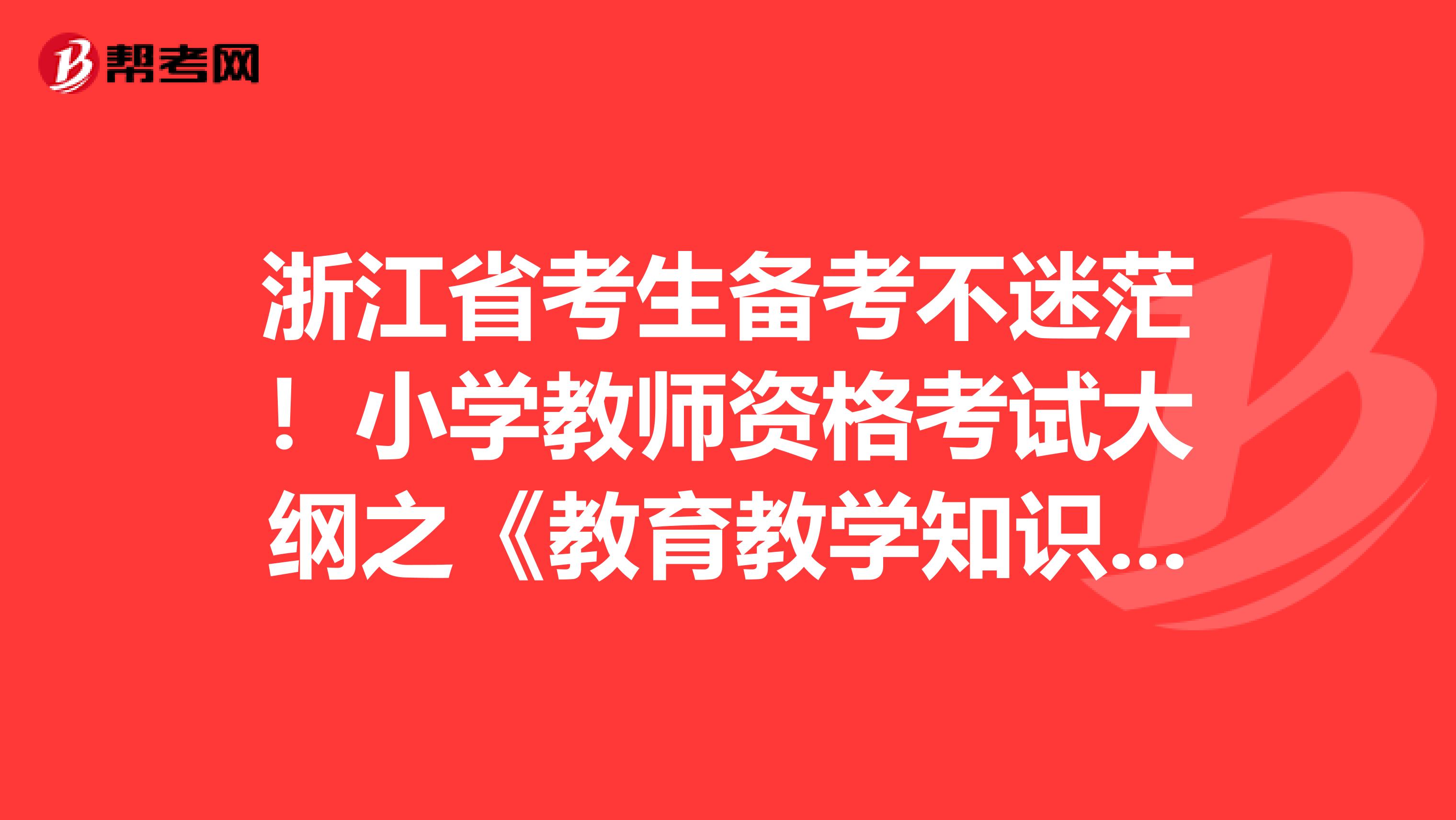 浙江省考生备考不迷茫！小学教师资格考试大纲之《教育教学知识与能力》