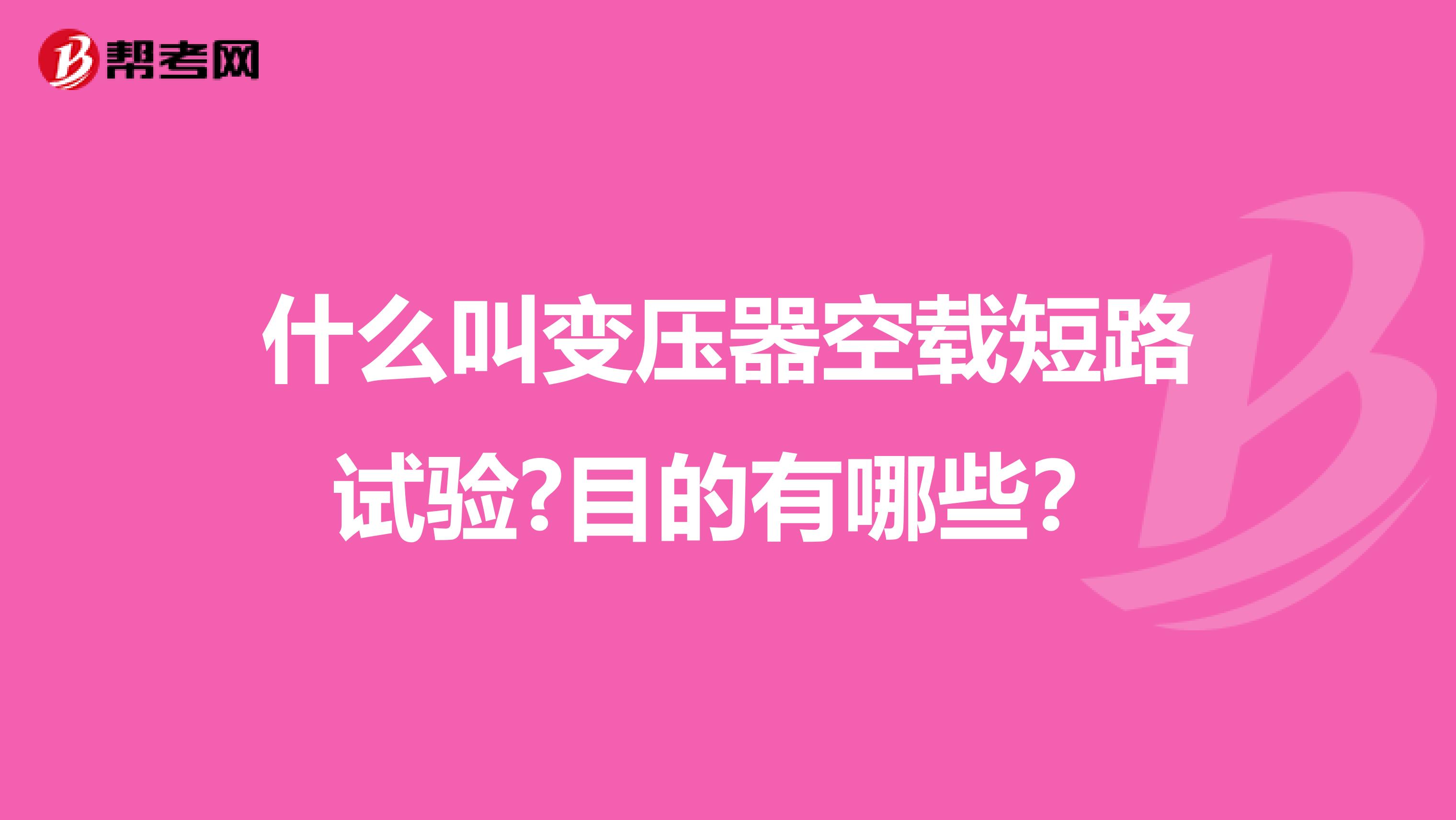 什么叫变压器空载短路试验?目的有哪些？