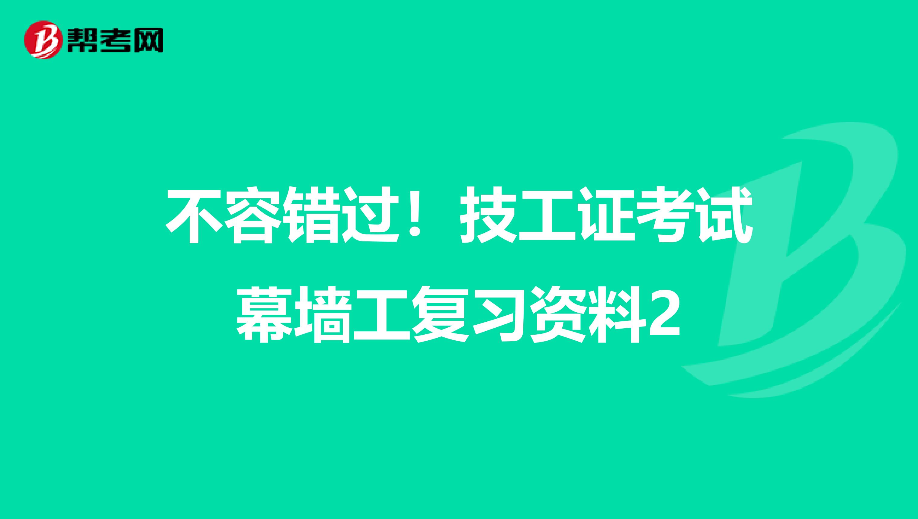 不容错过！技工证考试幕墙工复习资料2