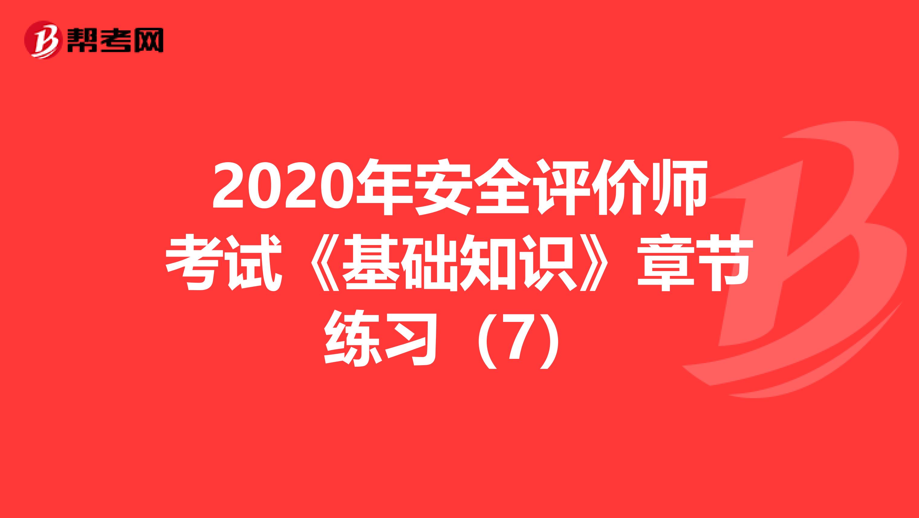 2020年安全评价师考试《基础知识》章节练习（7）