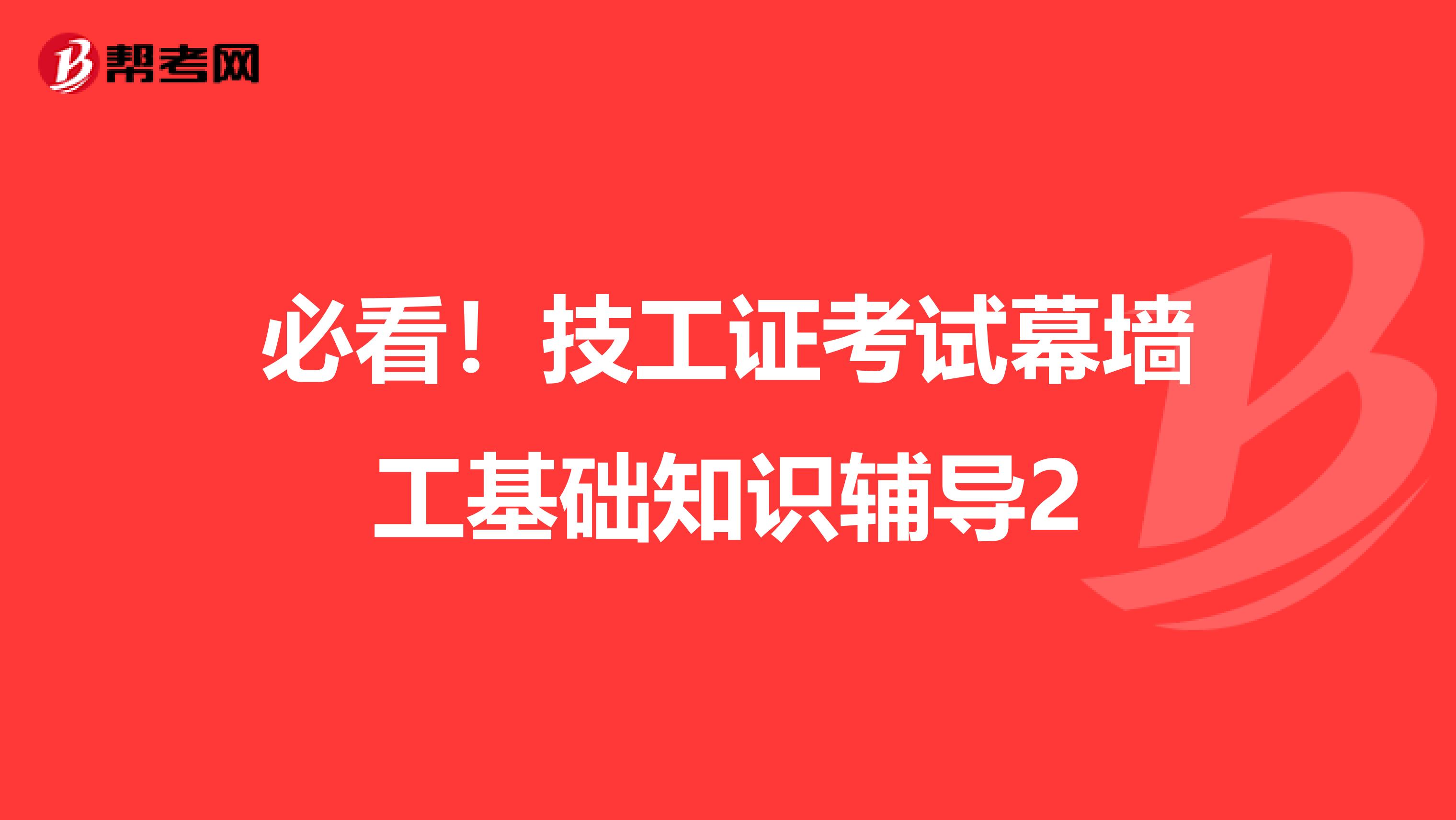 必看！技工证考试幕墙工基础知识辅导2