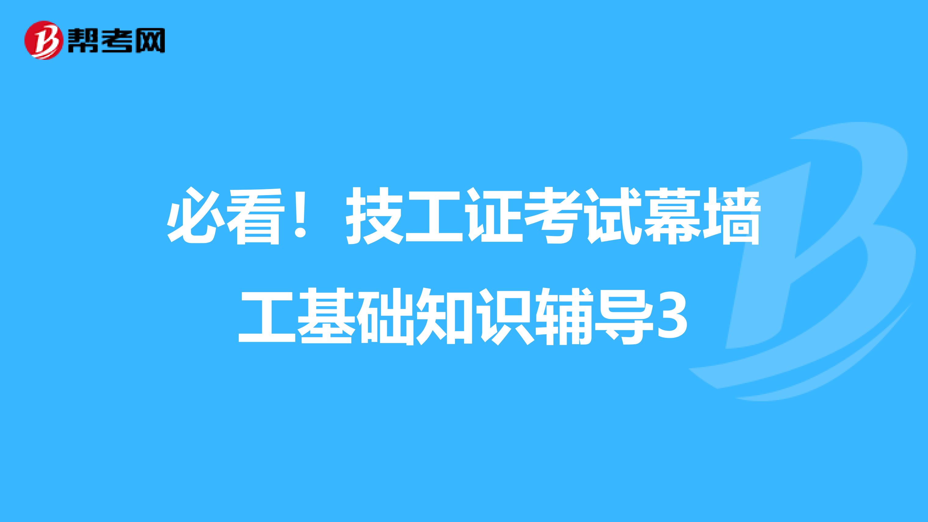 必看！技工证考试幕墙工基础知识辅导3