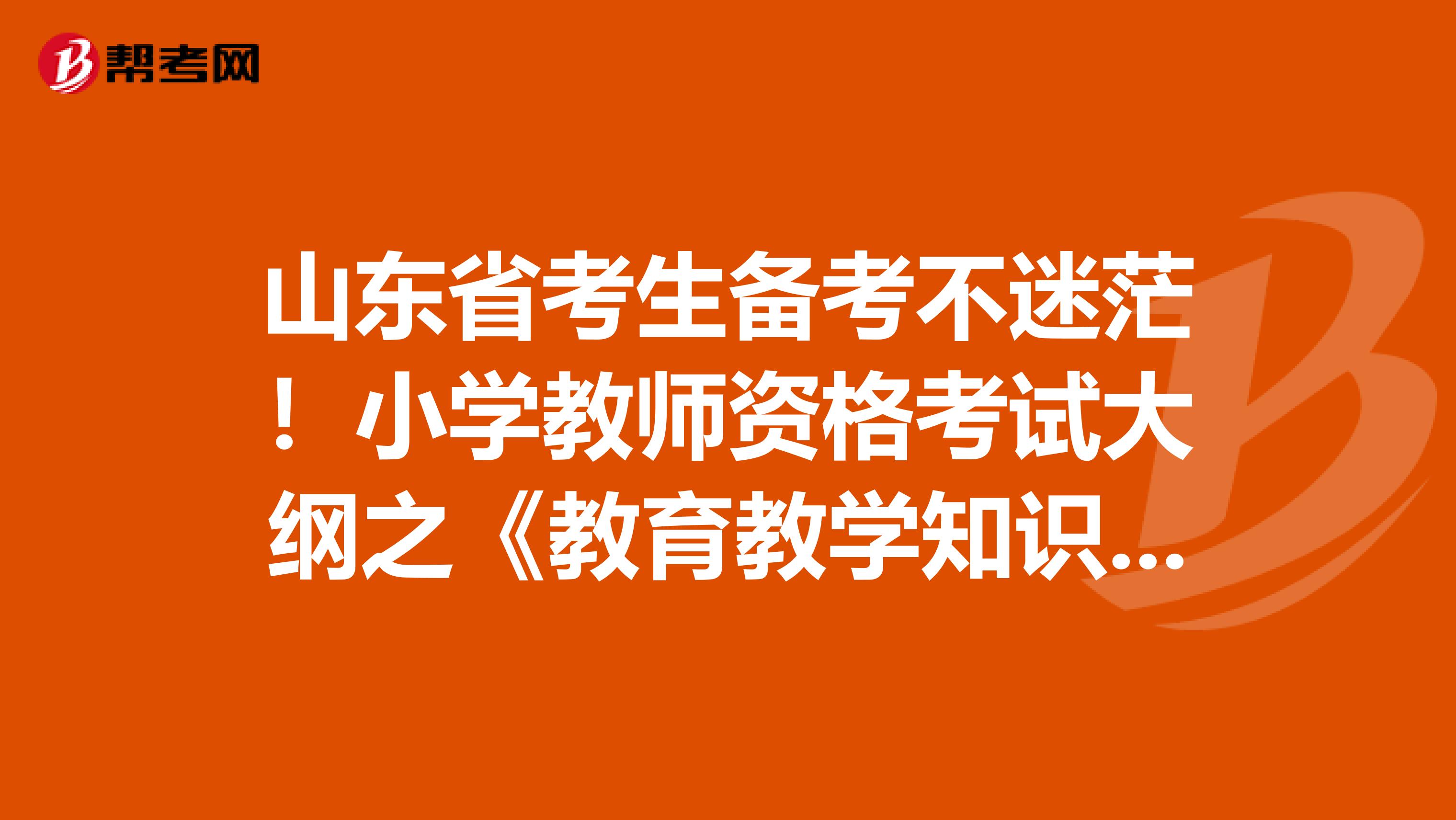 山东省考生备考不迷茫！小学教师资格考试大纲之《教育教学知识与能力》