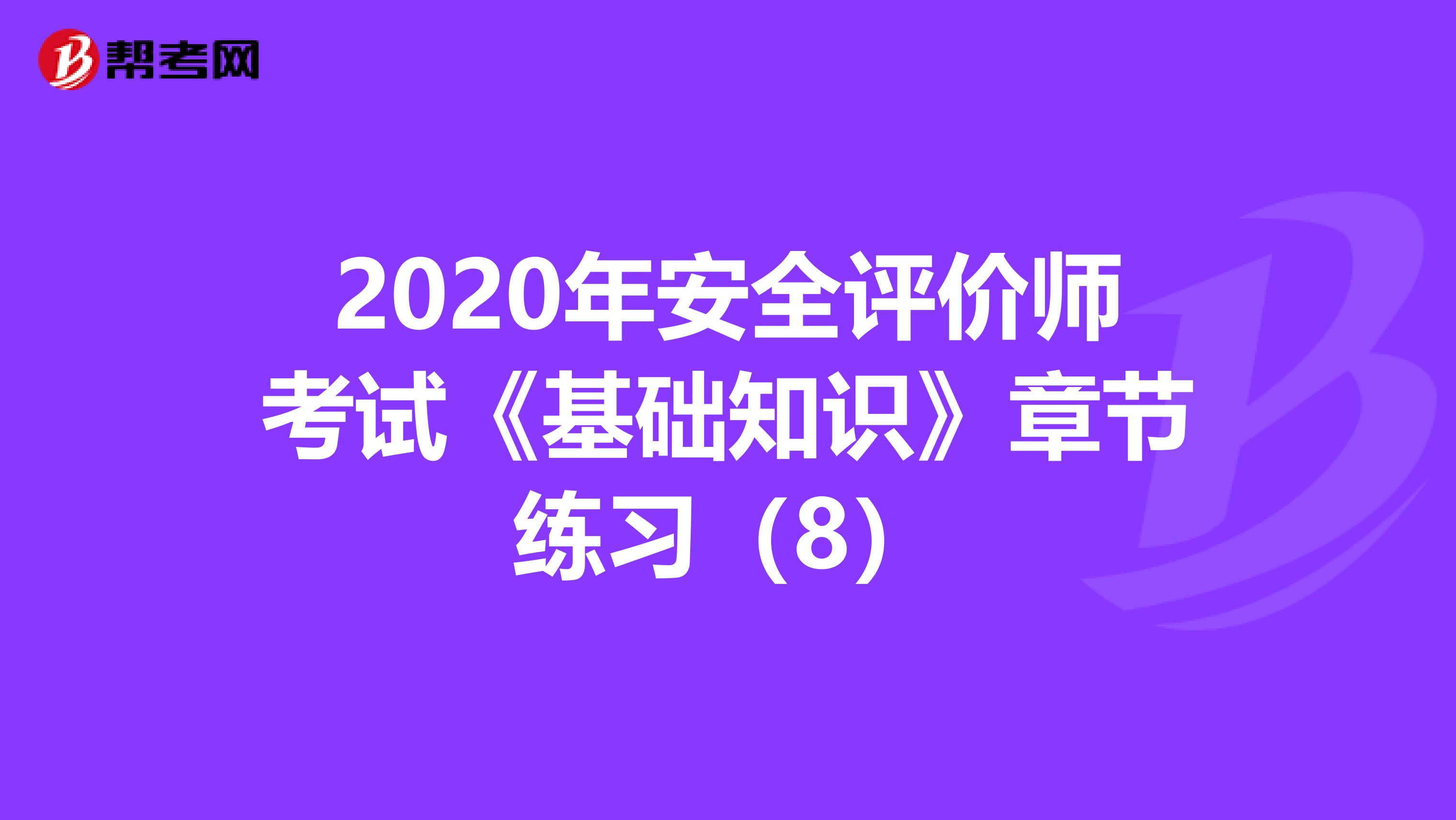 2020年安全评价师考试《基础知识》章节练习（8）