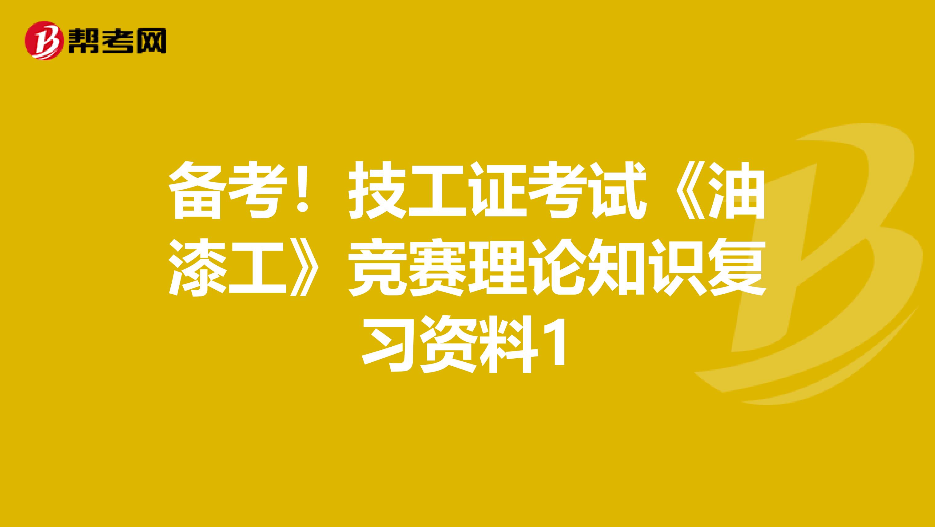 备考！技工证考试《油漆工》竞赛理论知识复习资料1