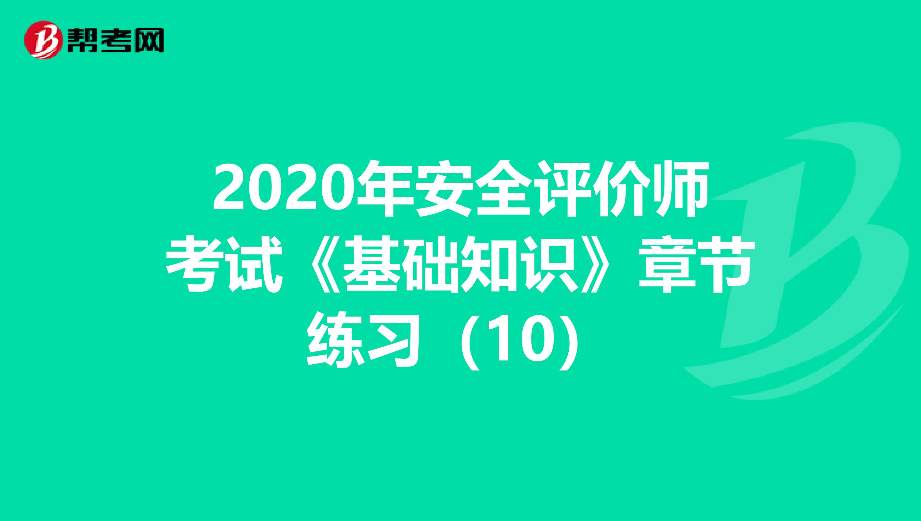 2020年安全评价师考试《基础知识》章节练习（10）