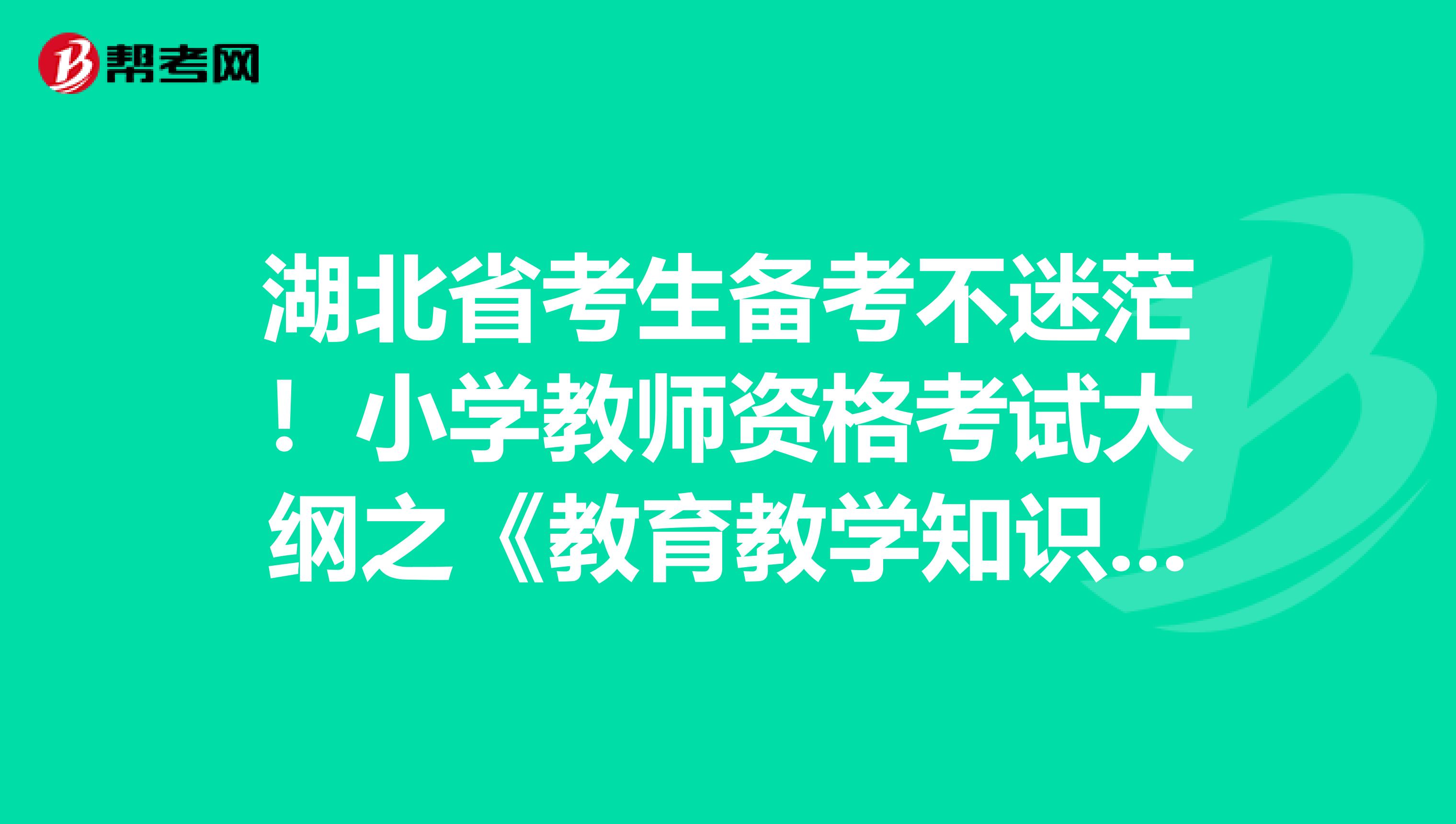 湖北省考生备考不迷茫！小学教师资格考试大纲之《教育教学知识与能力》