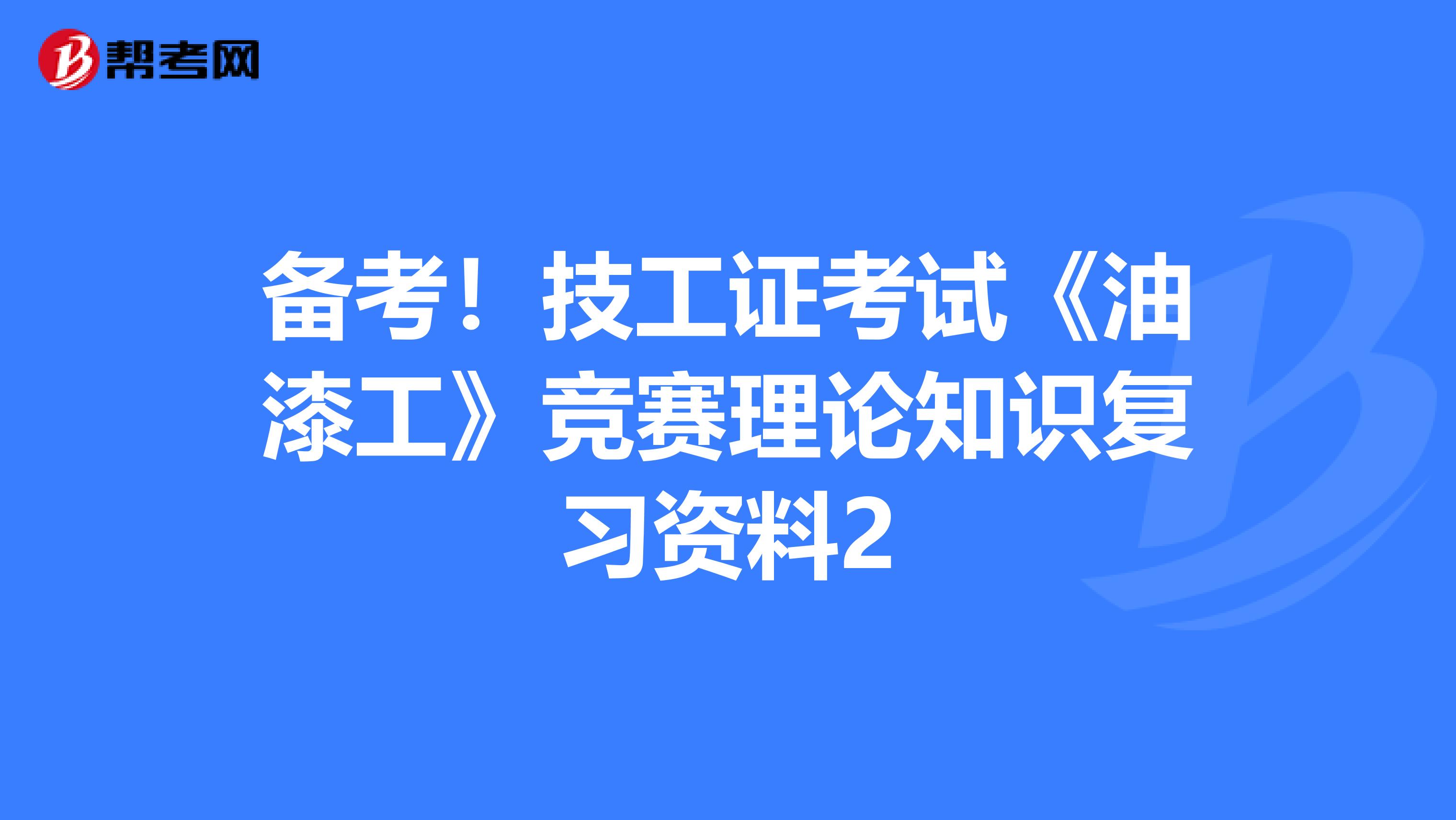 备考！技工证考试《油漆工》竞赛理论知识复习资料2