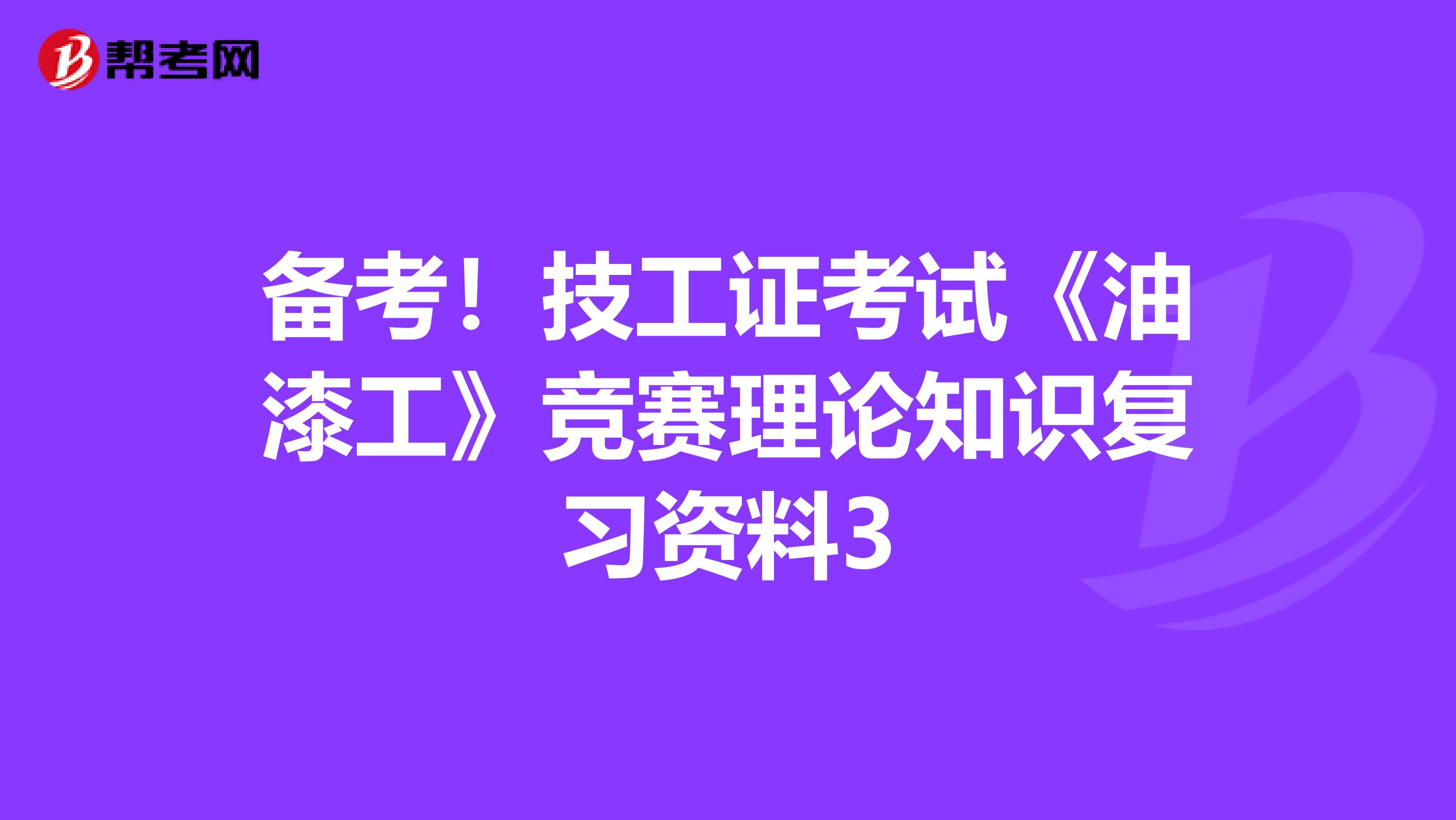 备考！技工证考试《油漆工》竞赛理论知识复习资料3