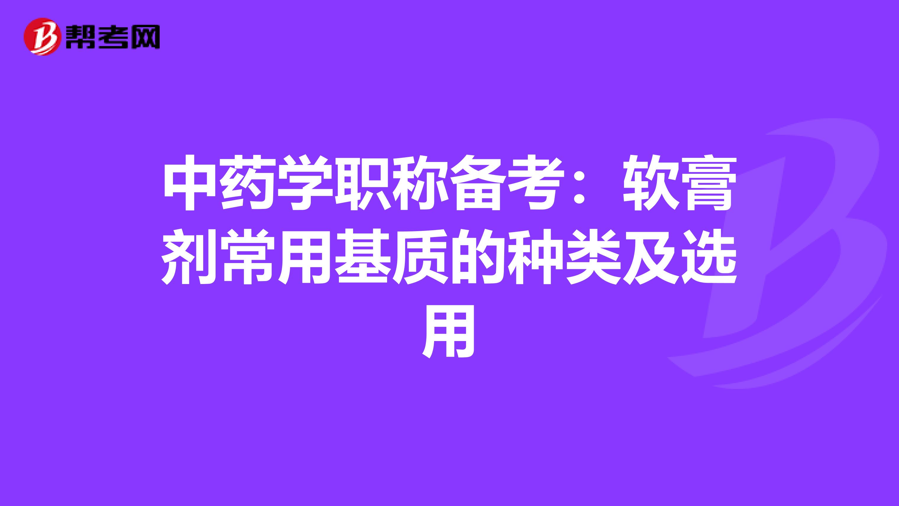 中藥學職稱備考：軟膏劑常用基質的種類及選用