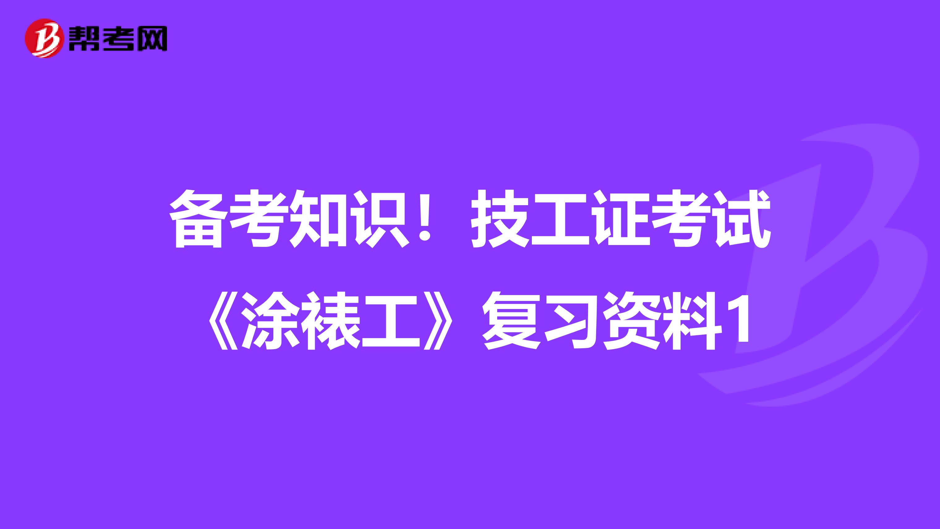 备考知识！技工证考试《涂裱工》复习资料1