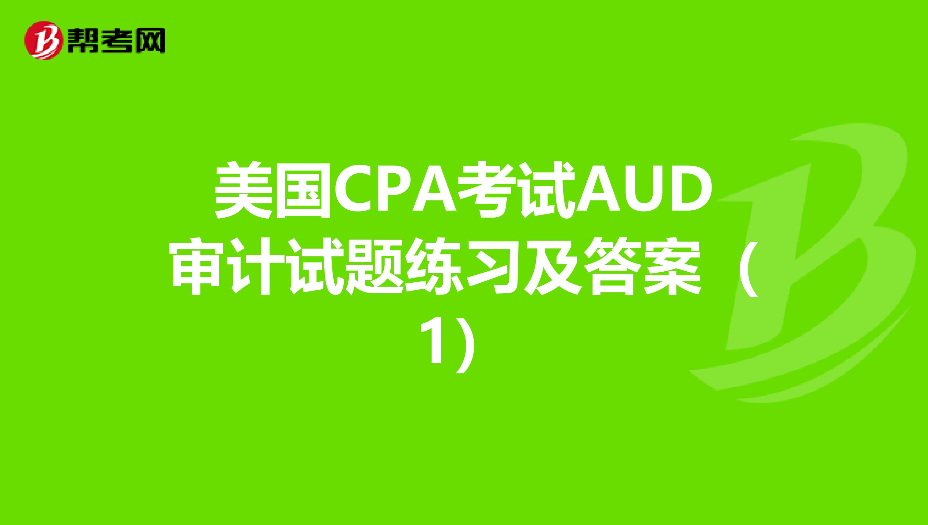 美国CPA考试AUD审计试题练习及答案（1）