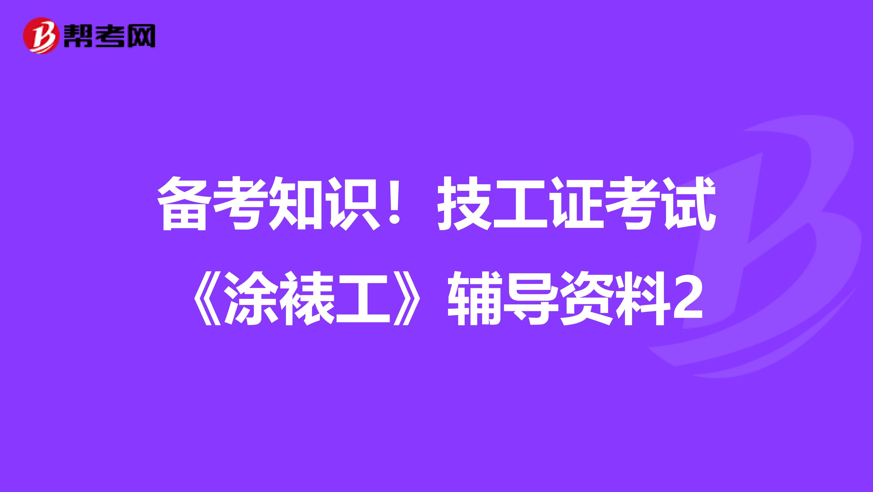 备考知识！技工证考试《涂裱工》辅导资料2