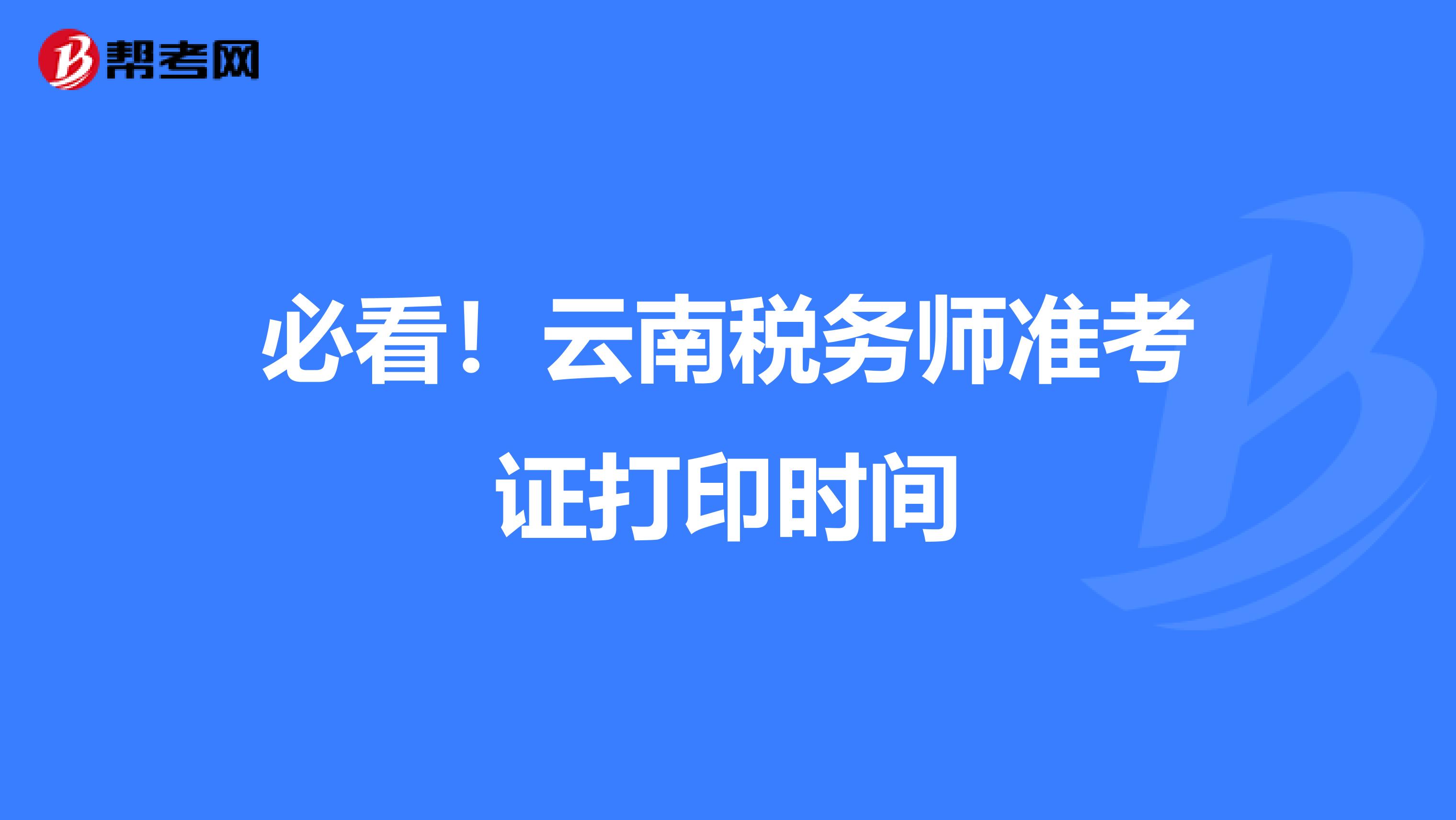 必看！云南税务师准考证打印时间