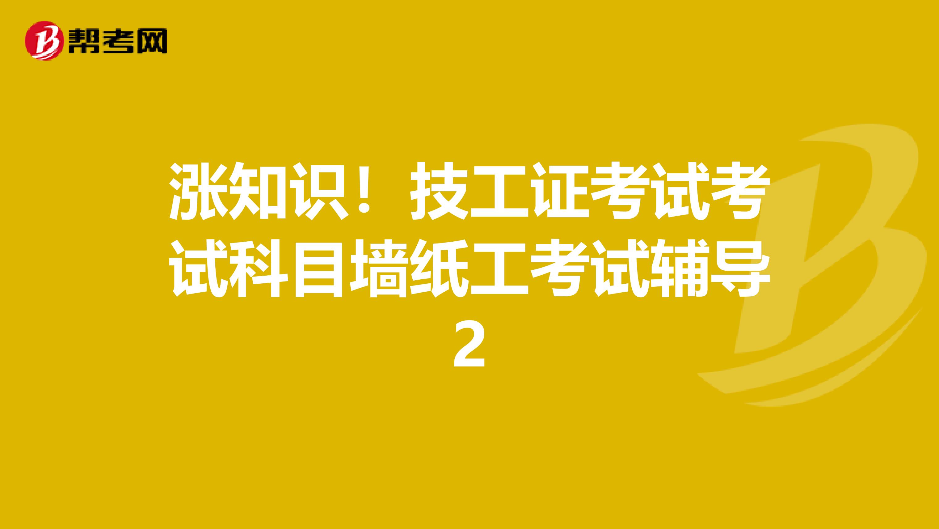 涨知识！技工证考试考试科目墙纸工考试辅导2