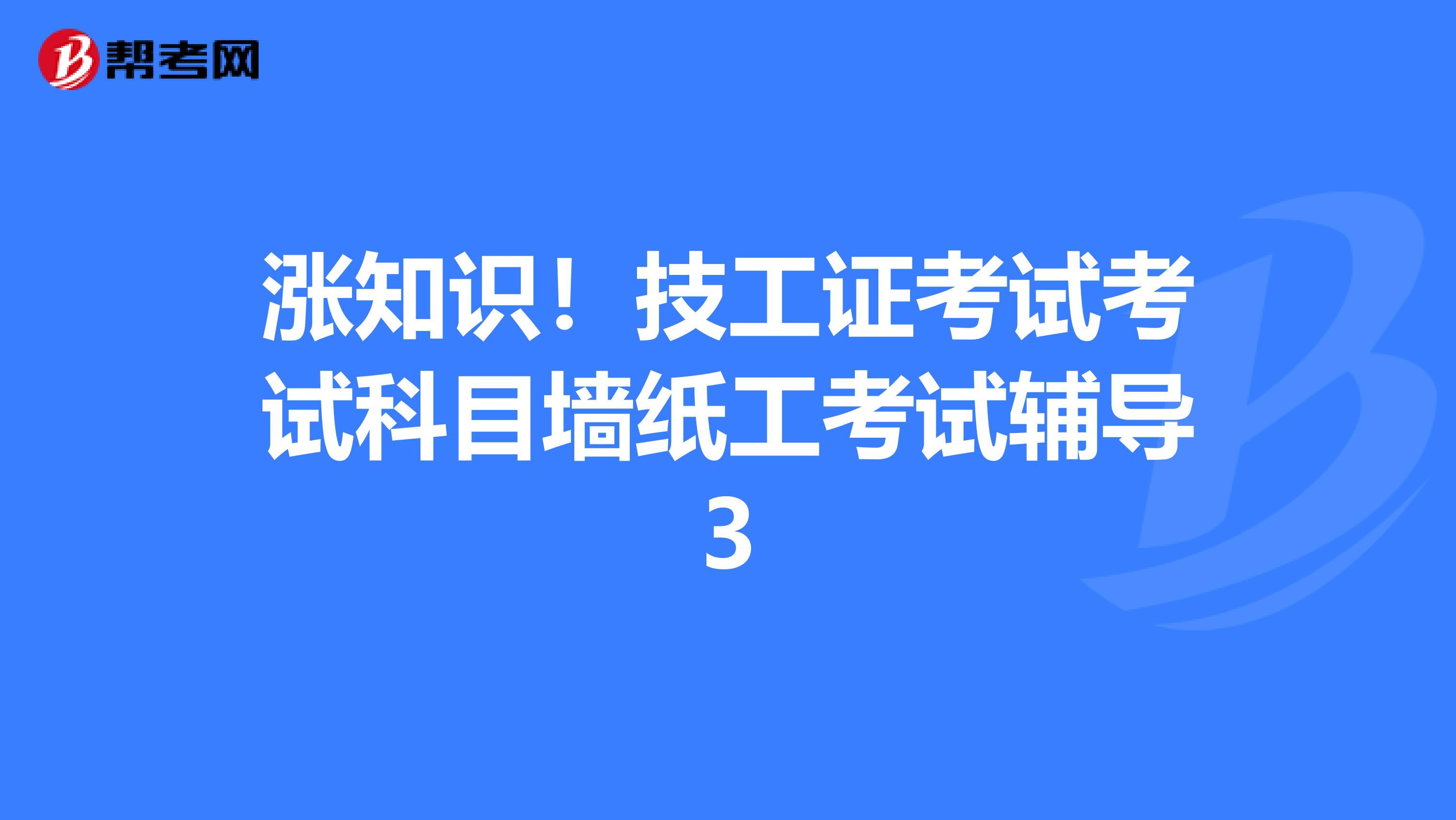 涨知识！技工证考试考试科目墙纸工考试辅导3