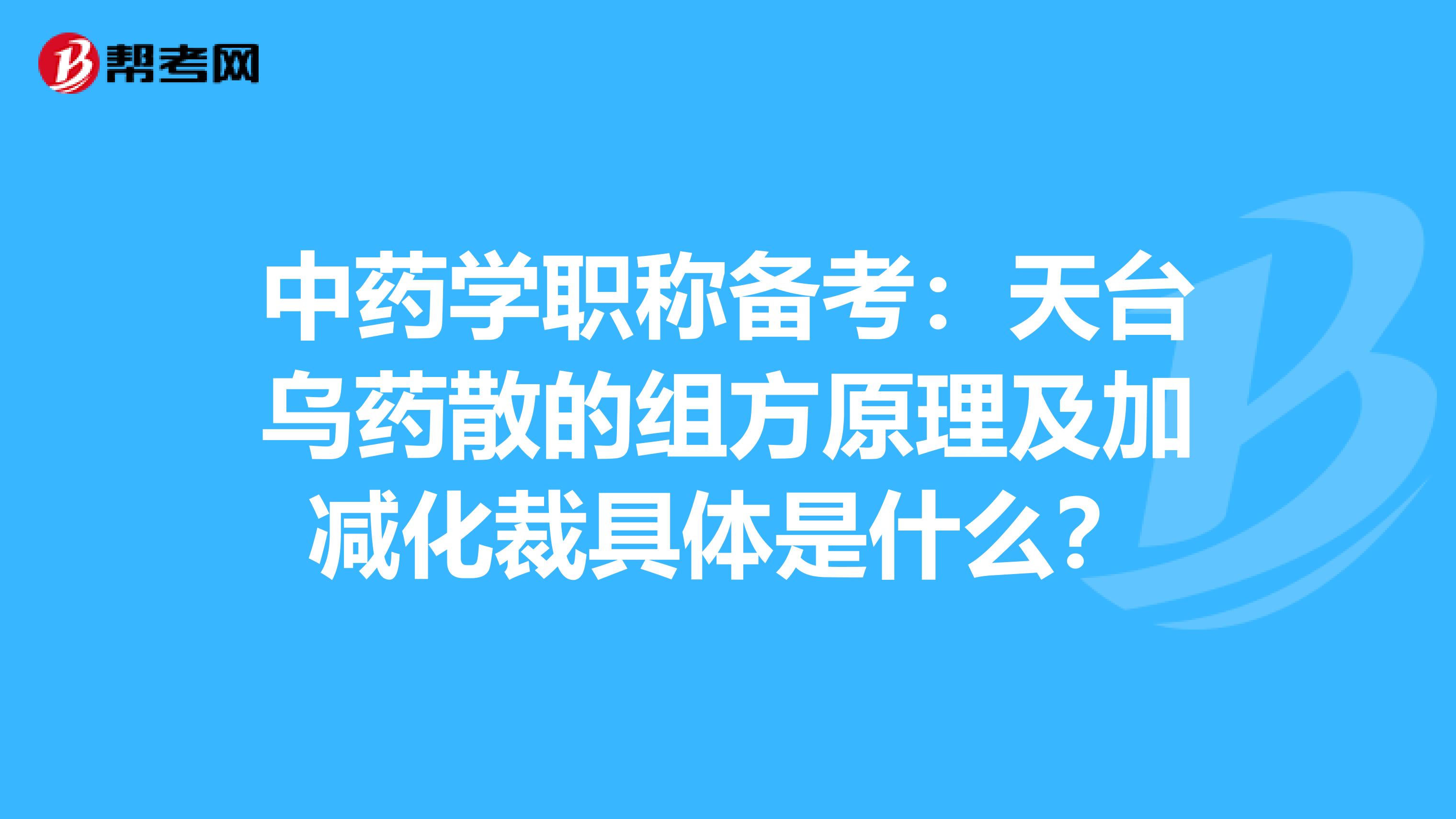 中药学职称备考：天台乌药散的组方原理及加减化裁具体是什么？