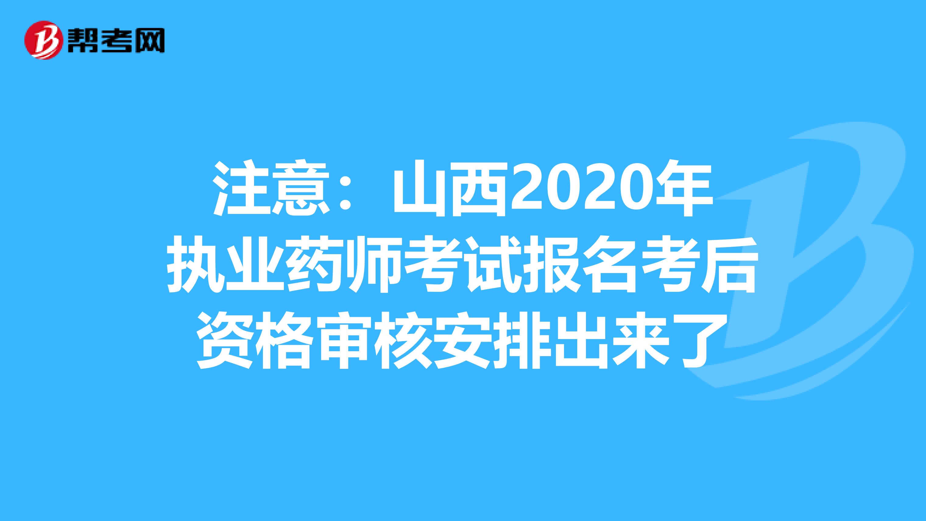 注意：山西2020年执业药师考试报名考后资格审核安排出来了