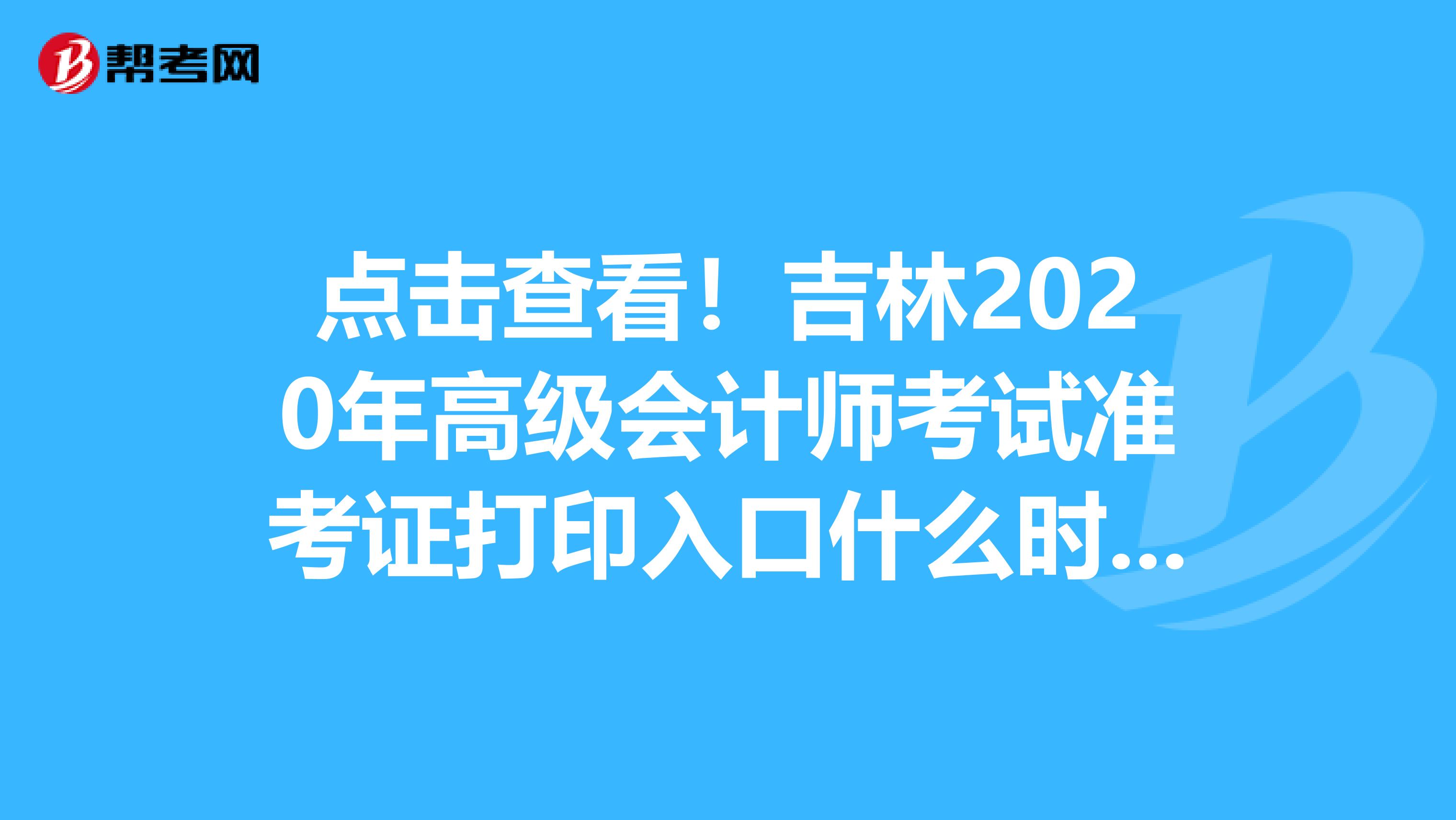 点击查看！吉林2020年高级会计师考试准考证打印入口什么时候开通？