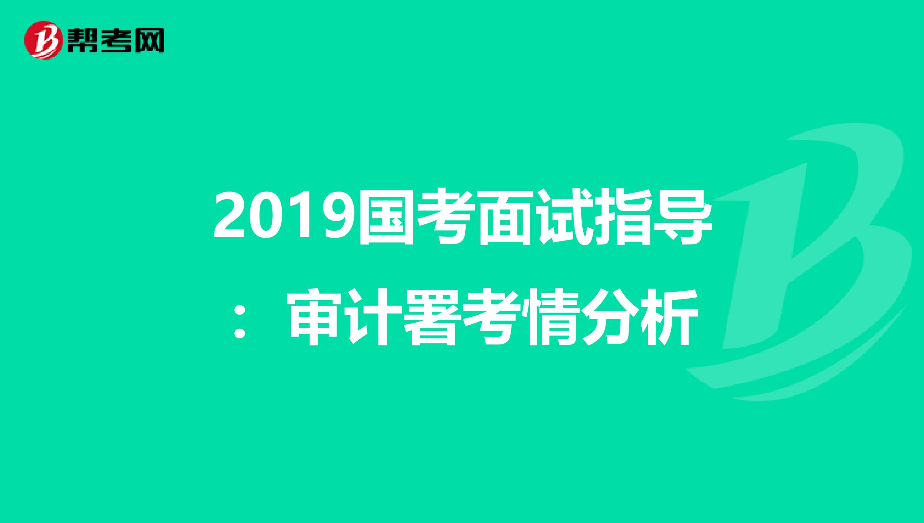 2019国考面试指导：审计署考情分析