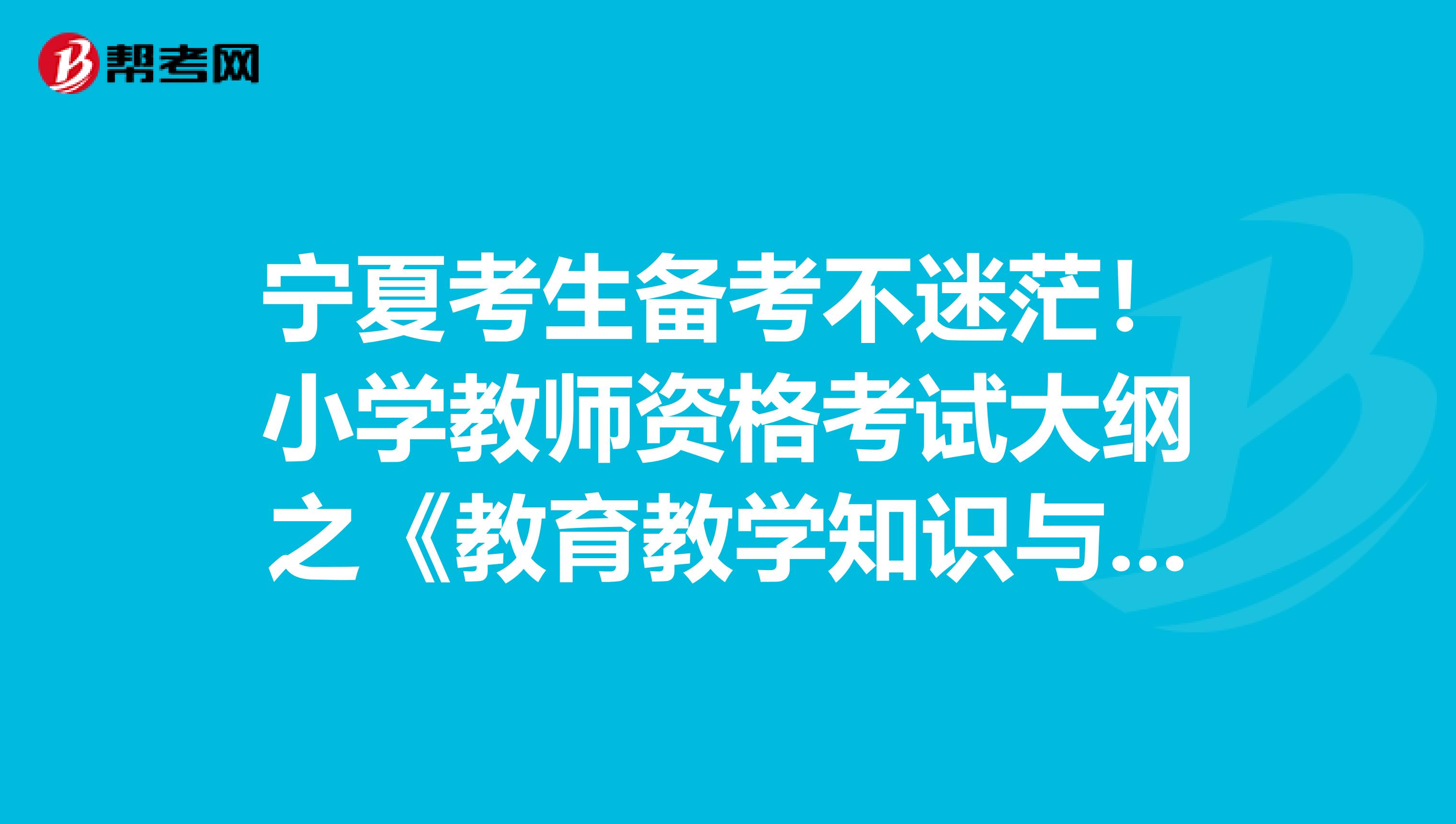 宁夏考生备考不迷茫！小学教师资格考试大纲之《教育教学知识与能力》
