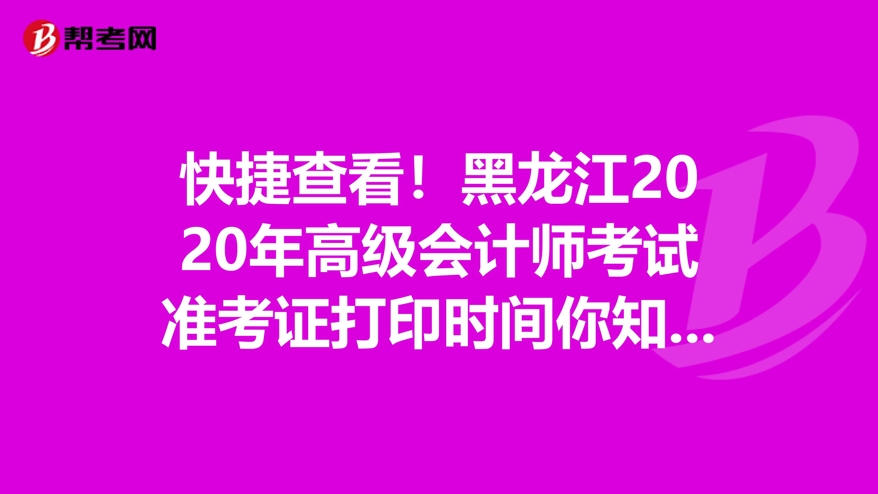 快捷查看！黑龙江2020年高级会计师考试准考证打印时间你知道吗？