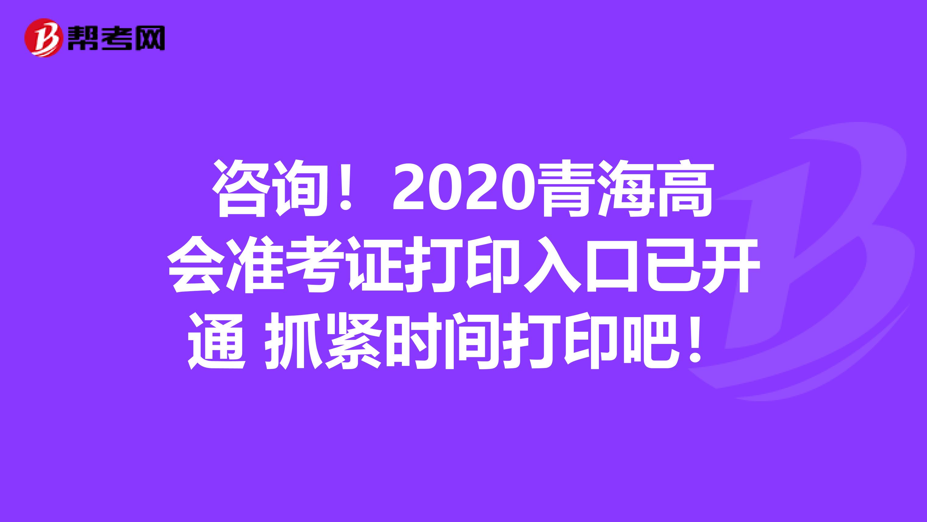 咨詢！2020青海高會準考證打印入口已開通 抓緊時間打印吧！