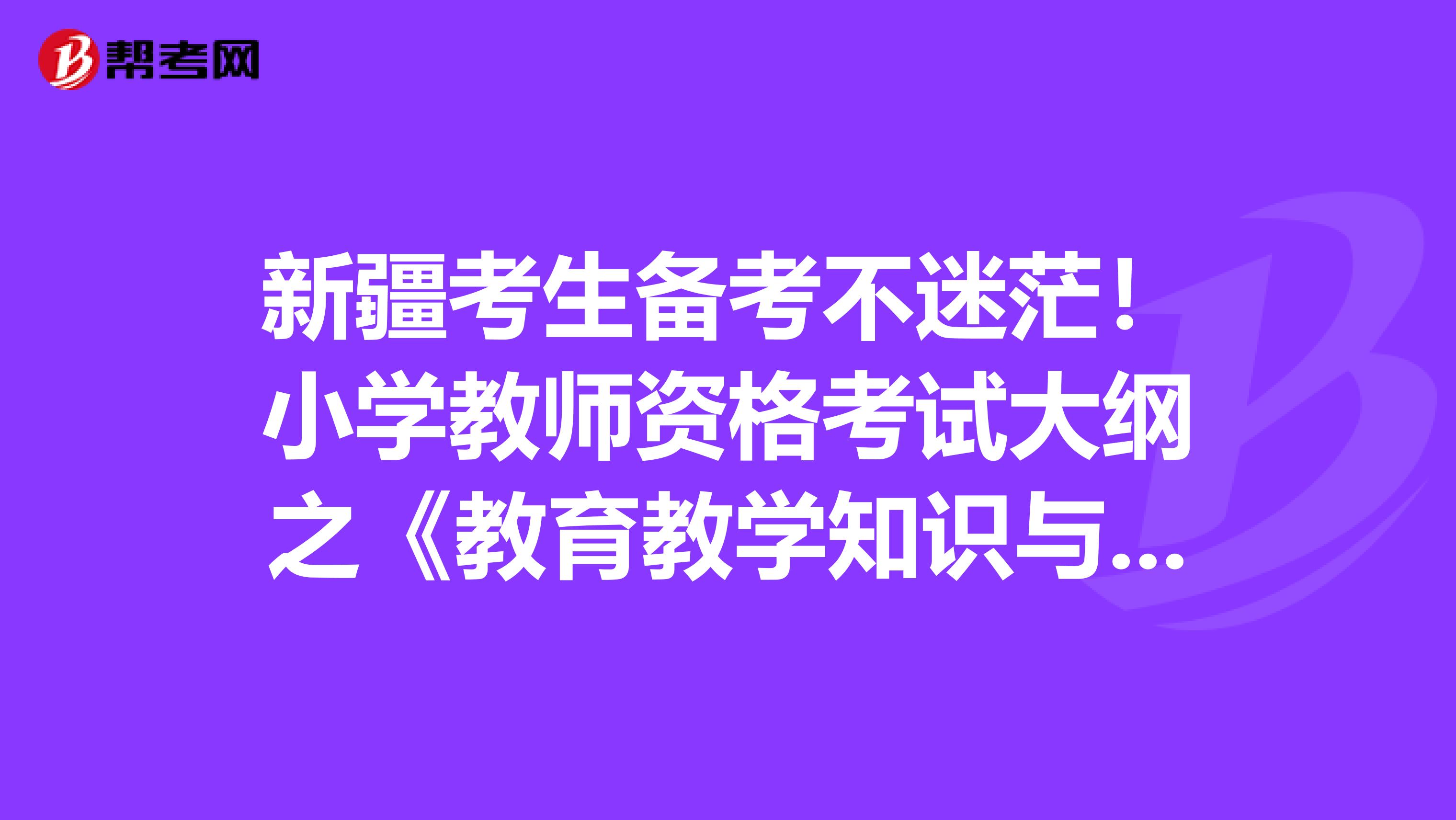 新疆考生备考不迷茫！小学教师资格考试大纲之《教育教学知识与能力》