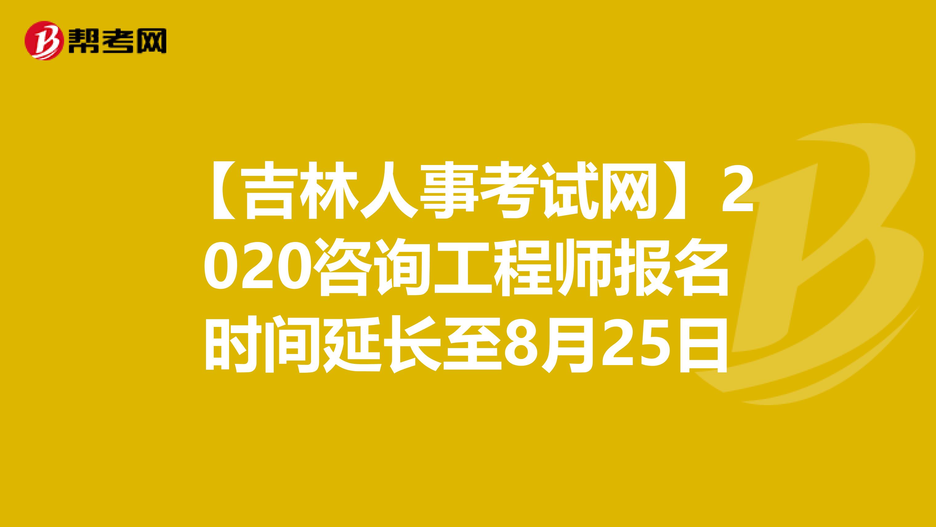 【吉林人事考试网】2020咨询工程师报名时间延长至8月25日